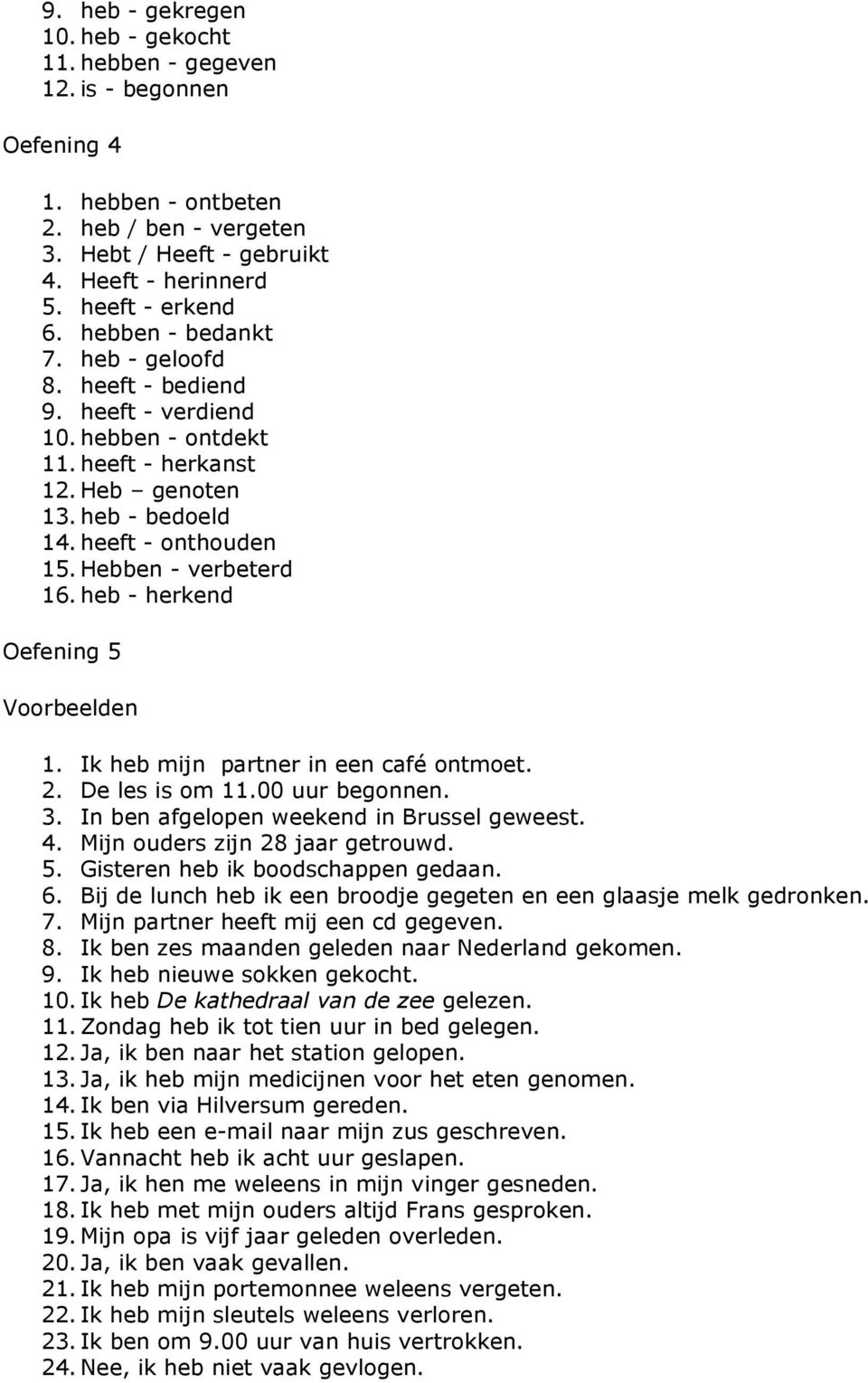 heb - herkend Oefening 5 1. Ik heb mijn partner in een café ontmoet. 2. De les is om 11.00 uur begonnen. 3. In ben afgelopen weekend in Brussel geweest. 4. Mijn ouders zijn 28 jaar getrouwd. 5. Gisteren heb ik boodschappen gedaan.