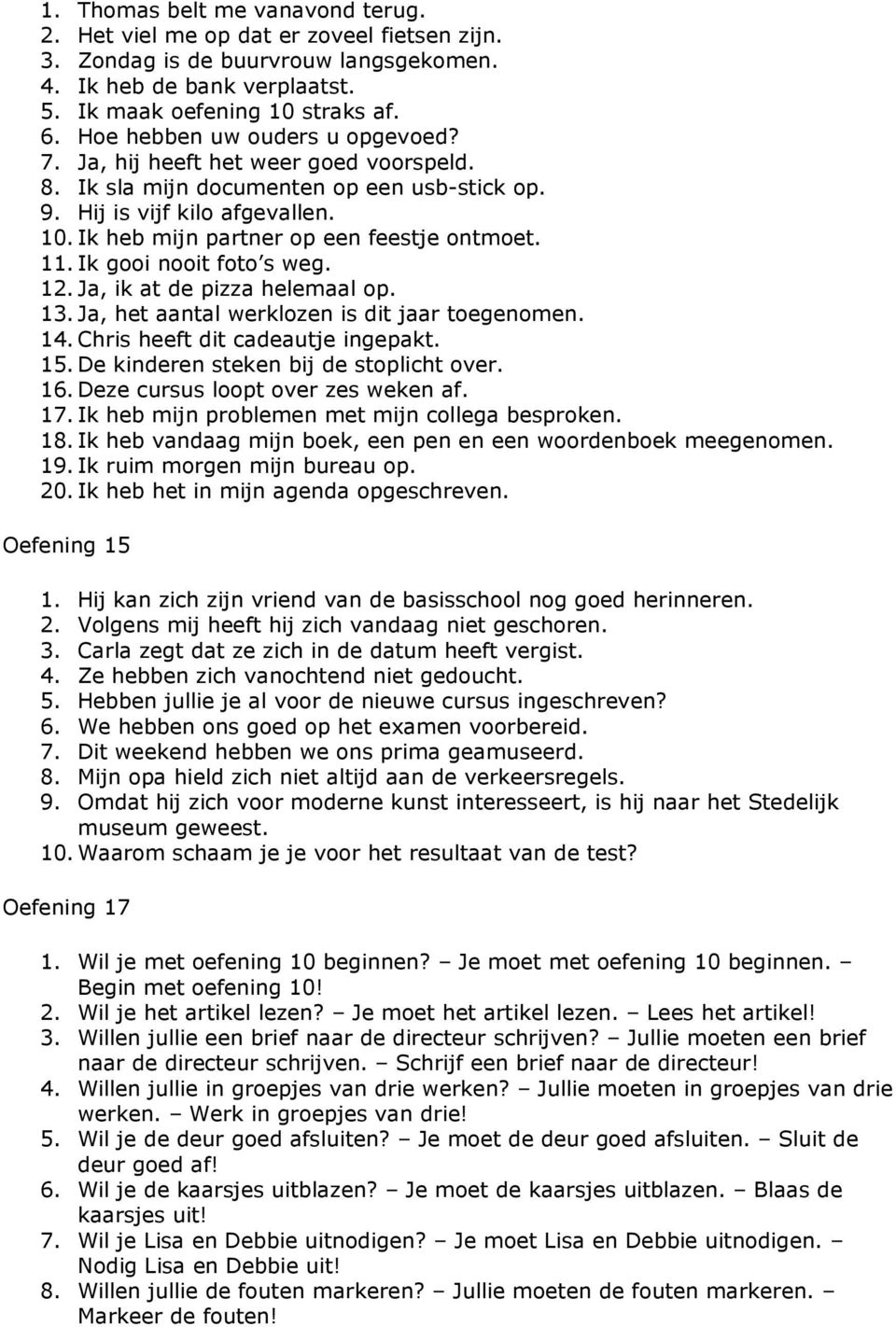 Ik heb mijn partner op een feestje ontmoet. 11. Ik gooi nooit foto s weg. 12. Ja, ik at de pizza helemaal op. 13. Ja, het aantal werklozen is dit jaar toegenomen. 14.