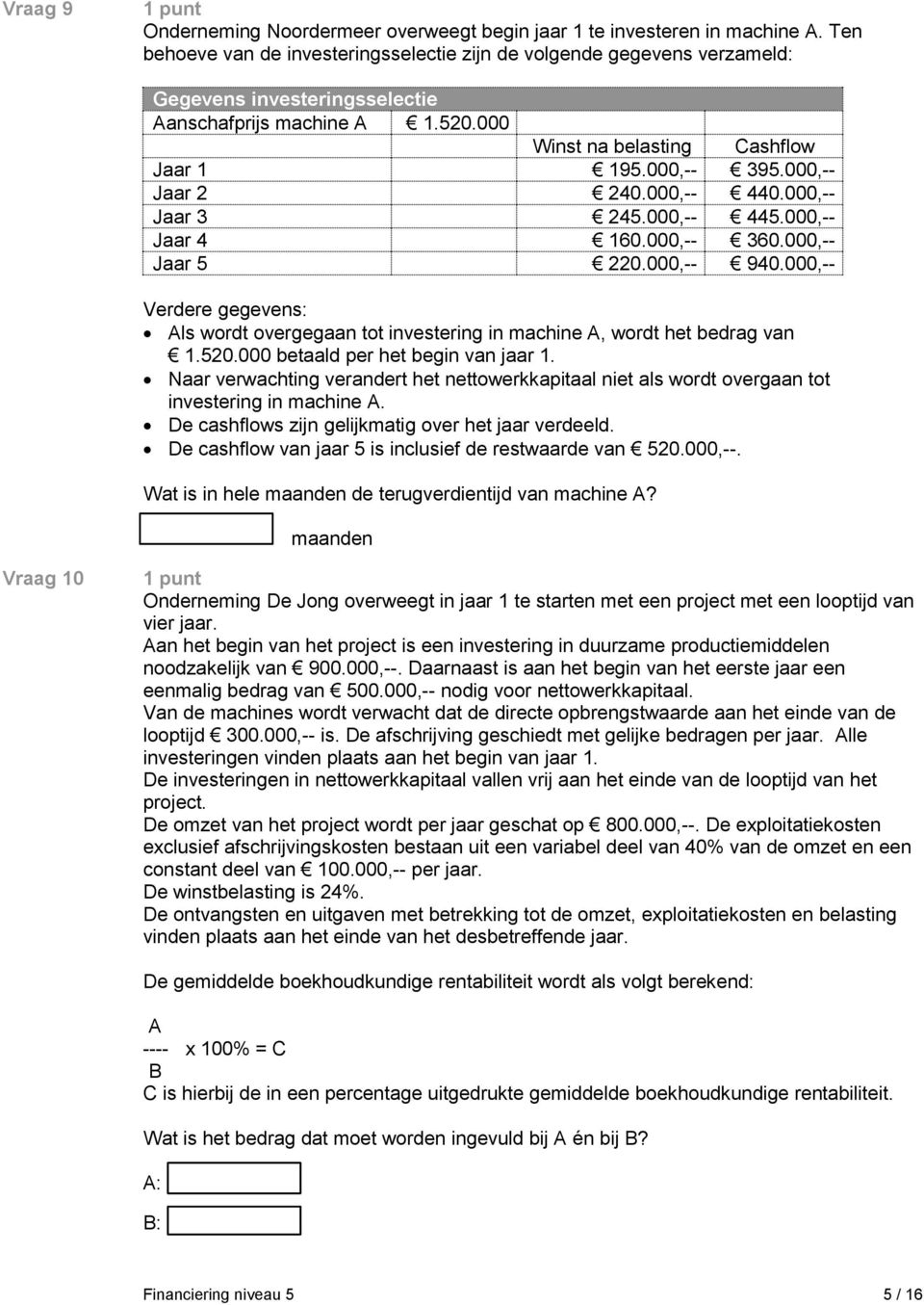 000,-- Jaar 2 240.000,-- 440.000,-- Jaar 3 245.000,-- 445.000,-- Jaar 4 160.000,-- 360.000,-- Jaar 5 220.000,-- 940.