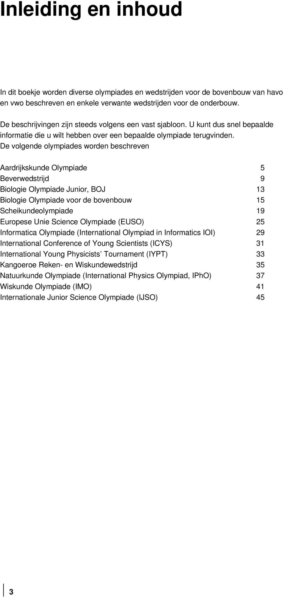 De volgende olympiades worden beschreven Aardrijkskunde Olympiade 5 Beverwedstrijd 9 Biologie Olympiade Junior, BOJ 13 Biologie Olympiade voor de bovenbouw 15 Scheikundeolympiade 19 Europese Unie