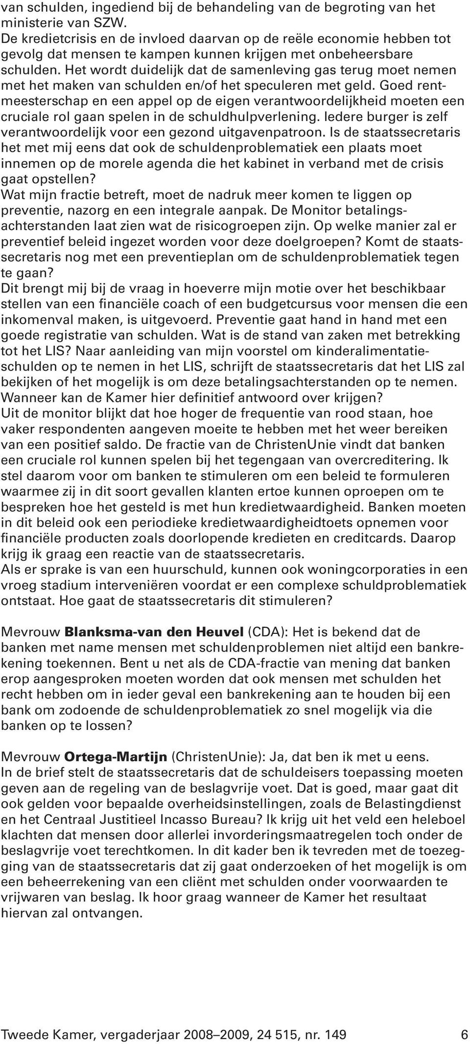 Het wordt duidelijk dat de samenleving gas terug moet nemen met het maken van schulden en/of het speculeren met geld.