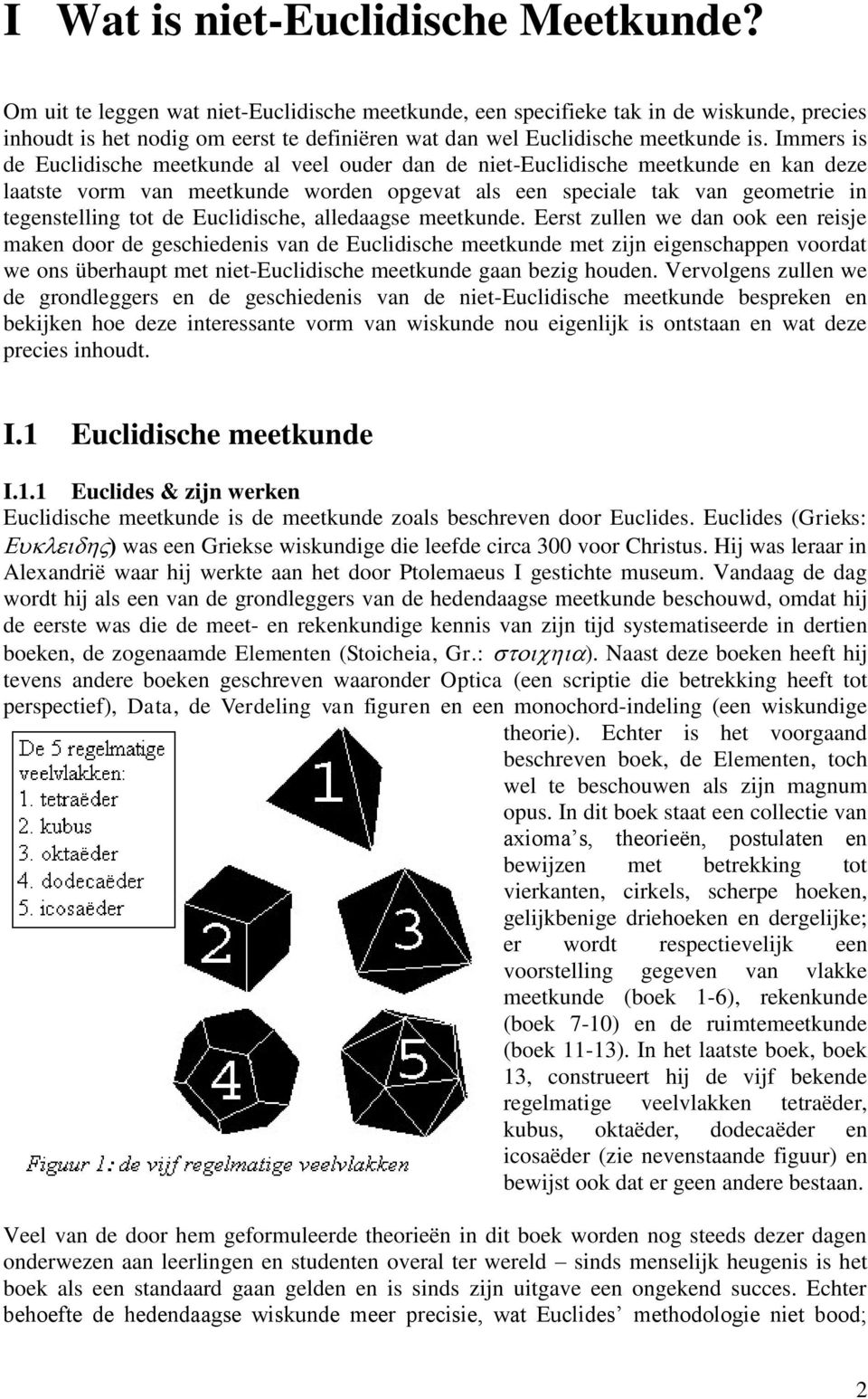 Immers is de Euclidische meetkunde al veel ouder dan de niet-euclidische meetkunde en kan deze laatste vorm van meetkunde worden opgevat als een speciale tak van geometrie in tegenstelling tot de