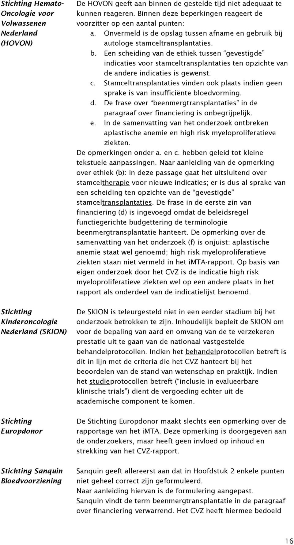 Onvermeld is de opslag tussen afname en gebruik bij autologe stamceltransplantaties. b. Een scheiding van de ethiek tussen gevestigde indicaties voor stamceltransplantaties ten opzichte van de andere indicaties is gewenst.