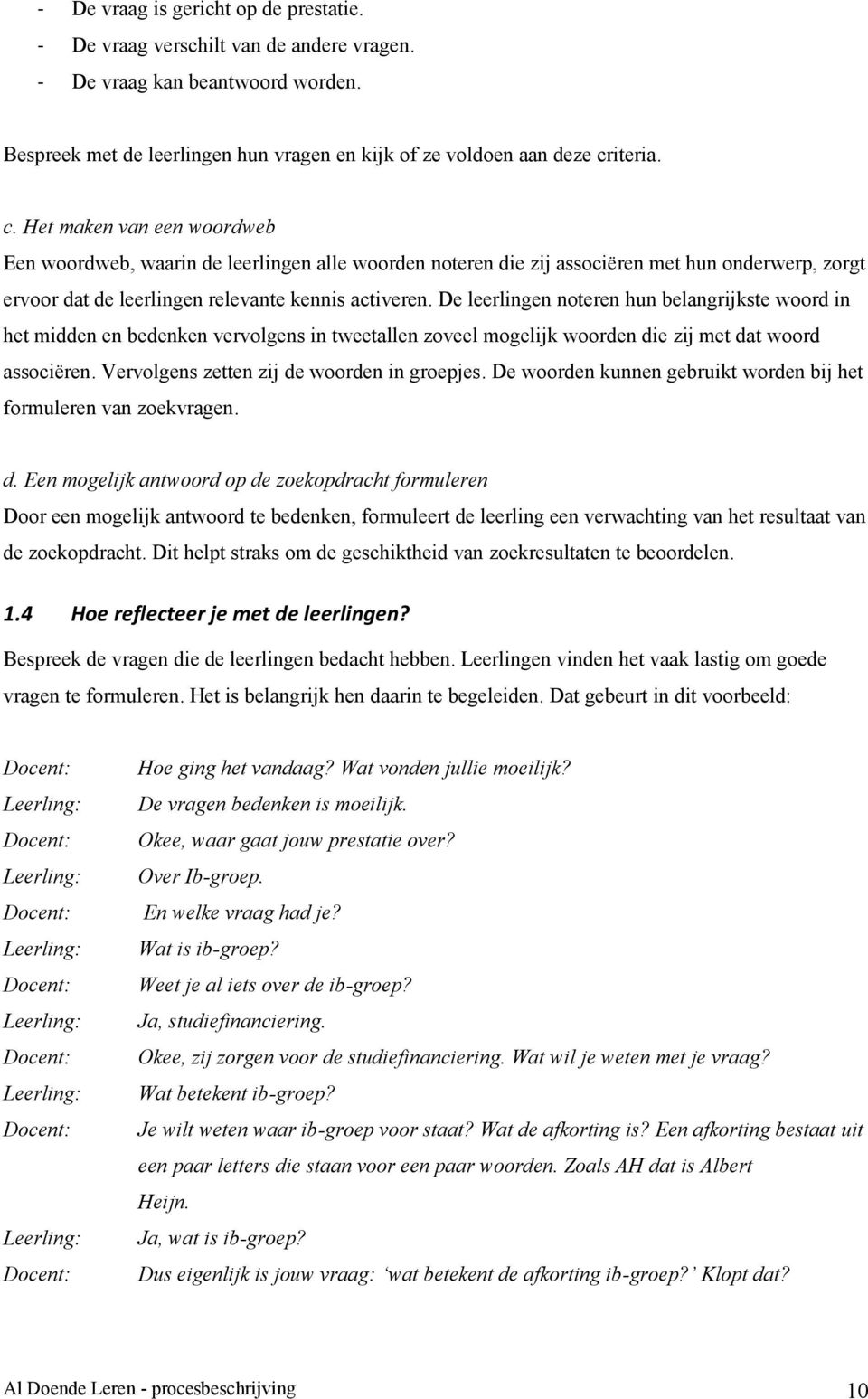 De leerlingen noteren hun belangrijkste woord in het midden en bedenken vervolgens in tweetallen zoveel mogelijk woorden die zij met dat woord associëren. Vervolgens zetten zij de woorden in groepjes.