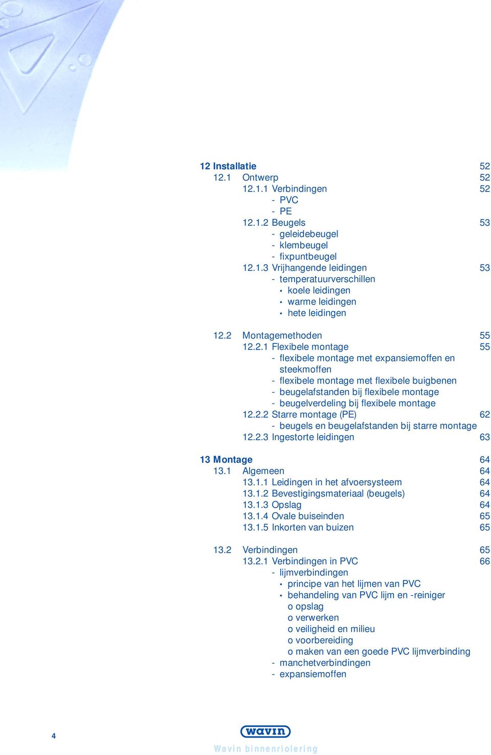 beugelverdeling bij flexibele montage 12.2.2 Starre montage (PE) 62 - beugels en beugelafstanden bij starre montage 12.2.3 Ingestorte leidingen 63 13 Montage 64 13.1 Algemeen 64 13.1.1 Leidingen in het afvoersysteem 64 13.