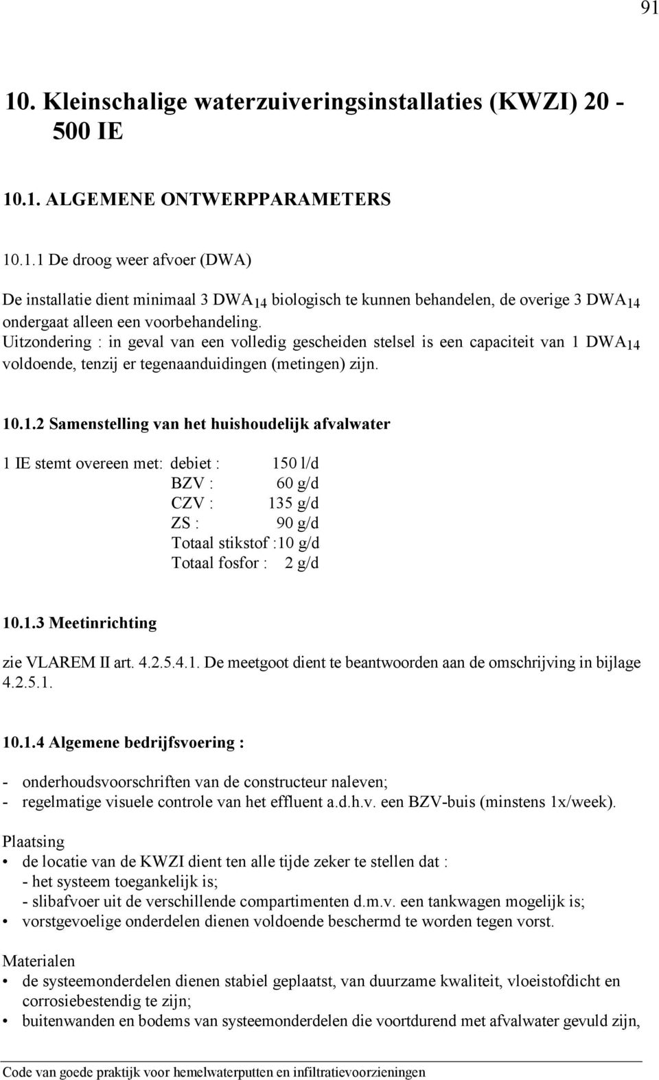 DWA 14 voldoende, tenzij er tegenaanduidingen (metingen) zijn. 10.1.2 Samenstelling van het huishoudelijk afvalwater 1 IE stemt overeen met: debiet : 150 l/d BZV : 60 g/d CZV : 135 g/d ZS : 90 g/d Totaal stikstof :10 g/d Totaal fosfor : 2 g/d 10.