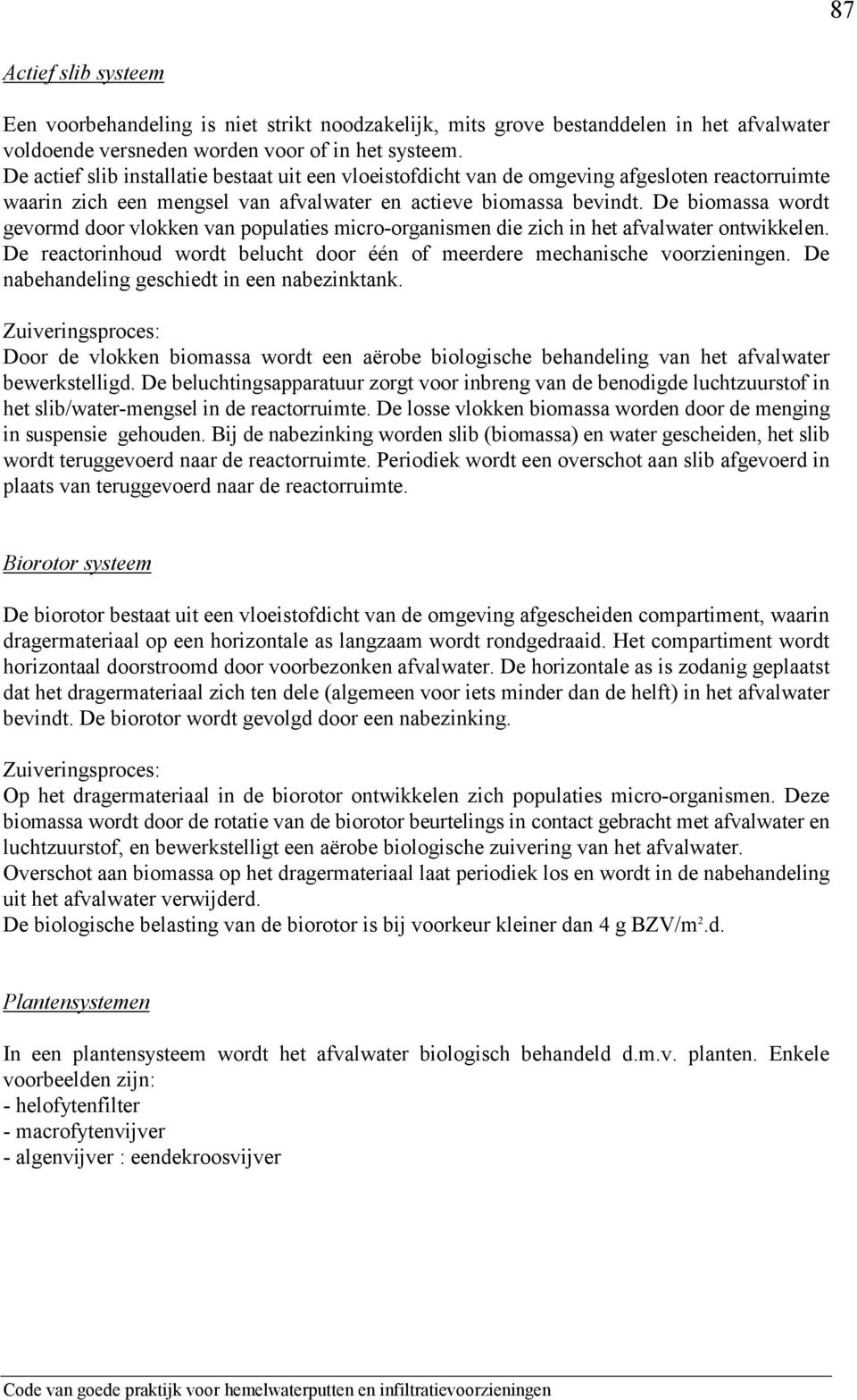 De biomassa wordt gevormd door vlokken van populaties micro-organismen die zich in het afvalwater ontwikkelen. De reactorinhoud wordt belucht door één of meerdere mechanische voorzieningen.