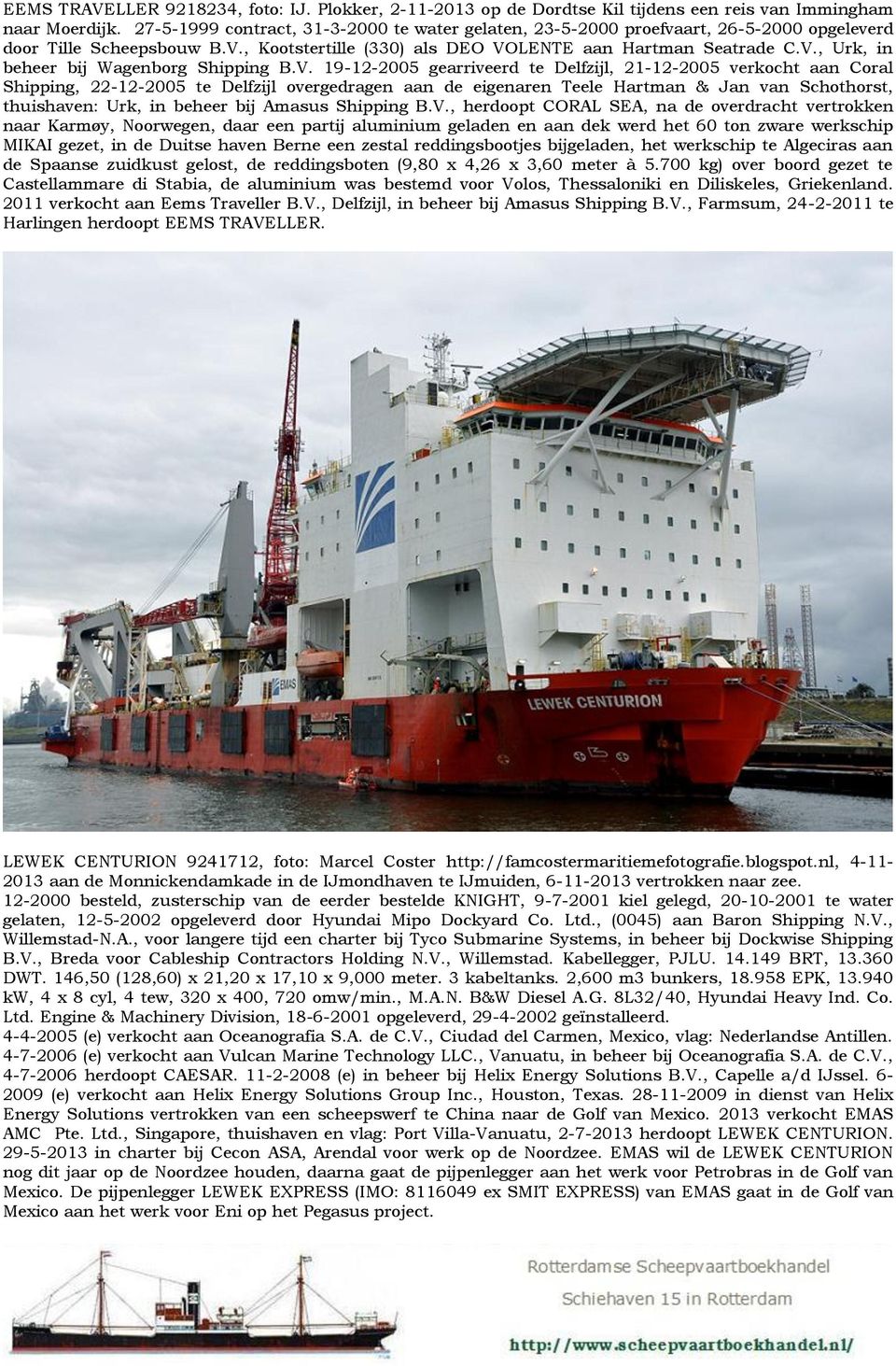 V. 19-12-2005 gearriveerd te Delfzijl, 21-12-2005 verkocht aan Coral Shipping, 22-12-2005 te Delfzijl overgedragen aan de eigenaren Teele Hartman & Jan van Schothorst, thuishaven: Urk, in beheer bij