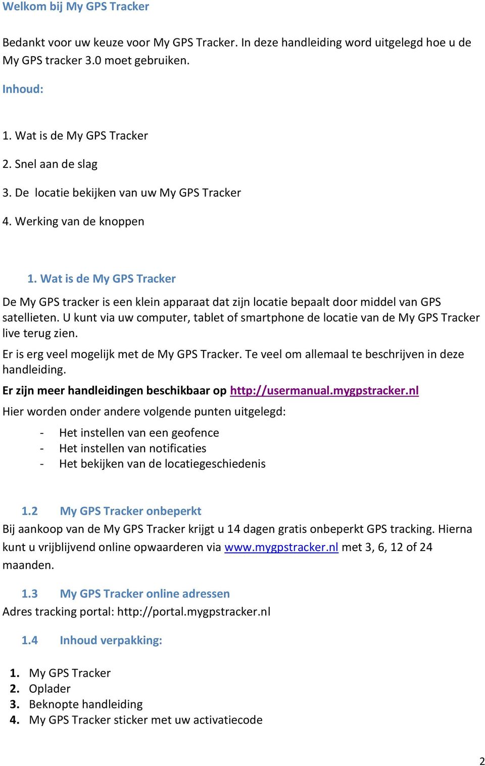 Wat is de My GPS Tracker De My GPS tracker is een klein apparaat dat zijn locatie bepaalt door middel van GPS satellieten.