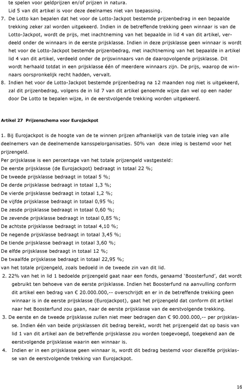 Indien in de betreffende trekking geen winnaar is van de Lotto-Jackpot, wordt de prijs, met inachtneming van het bepaalde in lid 4 van dit artikel, verdeeld onder de winnaars in de eerste prijsklasse.