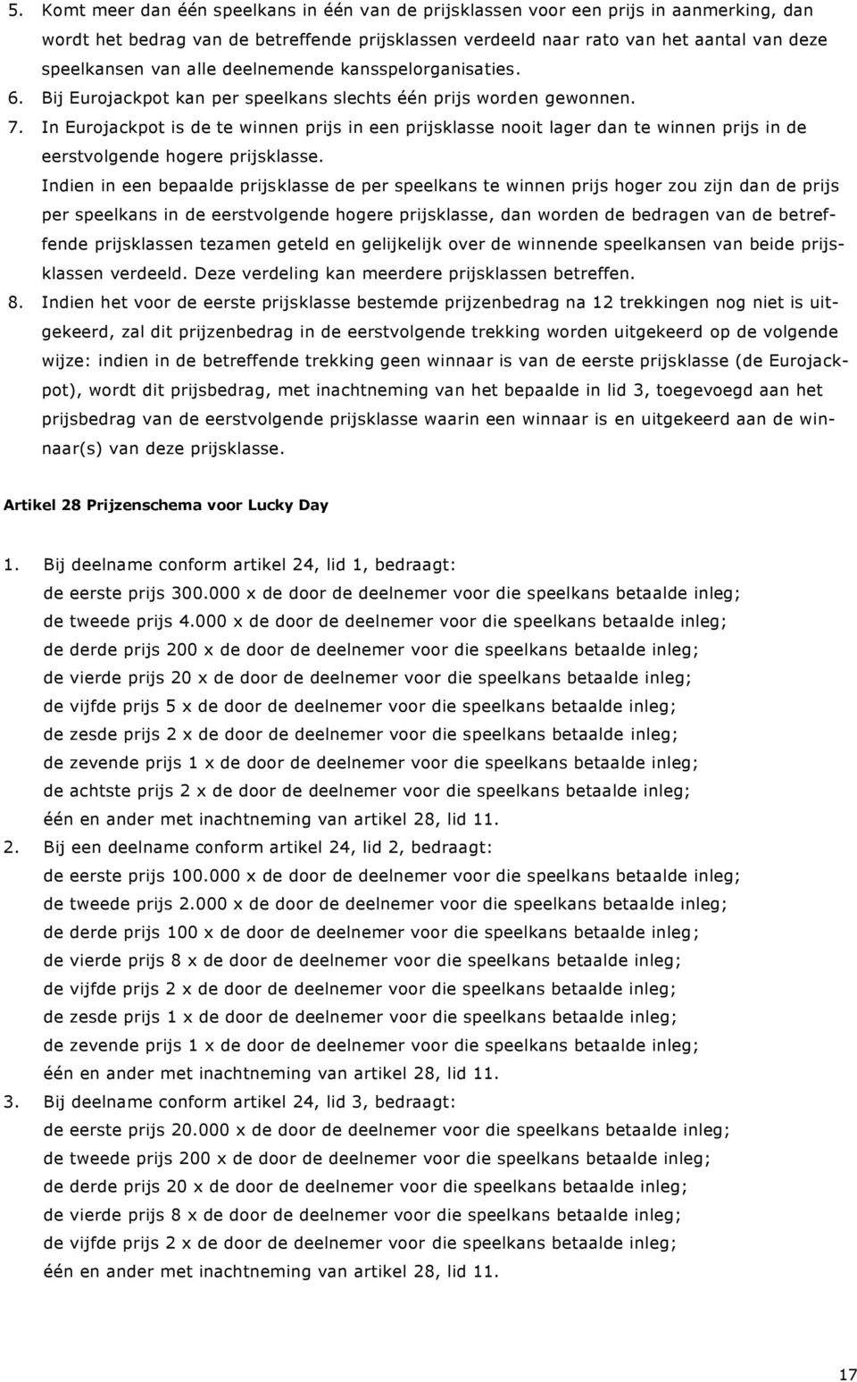 In Eurojackpot is de te winnen prijs in een prijsklasse nooit lager dan te winnen prijs in de eerstvolgende hogere prijsklasse.