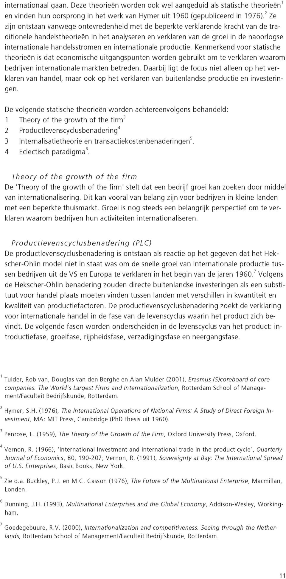 handelsstromen en internationale productie. Kenmerkend voor statische theorieën is dat economische uitgangspunten worden gebruikt om te verklaren waarom bedrijven internationale markten betreden.