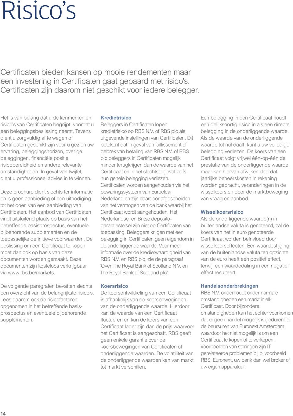 Tevens dient u zorgvuldig af te wegen of Certificaten geschikt zijn voor u gezien uw ervaring, beleggingshorizon, overige beleggingen, financiële positie, risicobereidheid en andere relevante