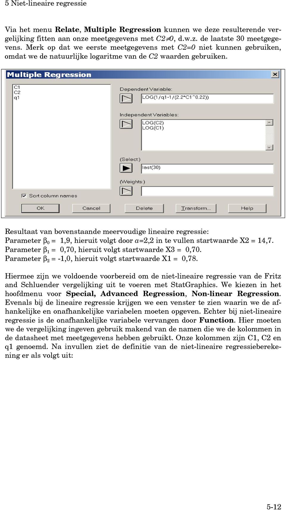 Resultaat van bovenstaande meervoudige lineaire regressie: Parameter β 0 = 1,9, hieruit volgt door a=2,2 in te vullen startwaarde X2 = 14,7. Parameter β 1 = 0,70, hieruit volgt startwaarde X3 = 0,70.