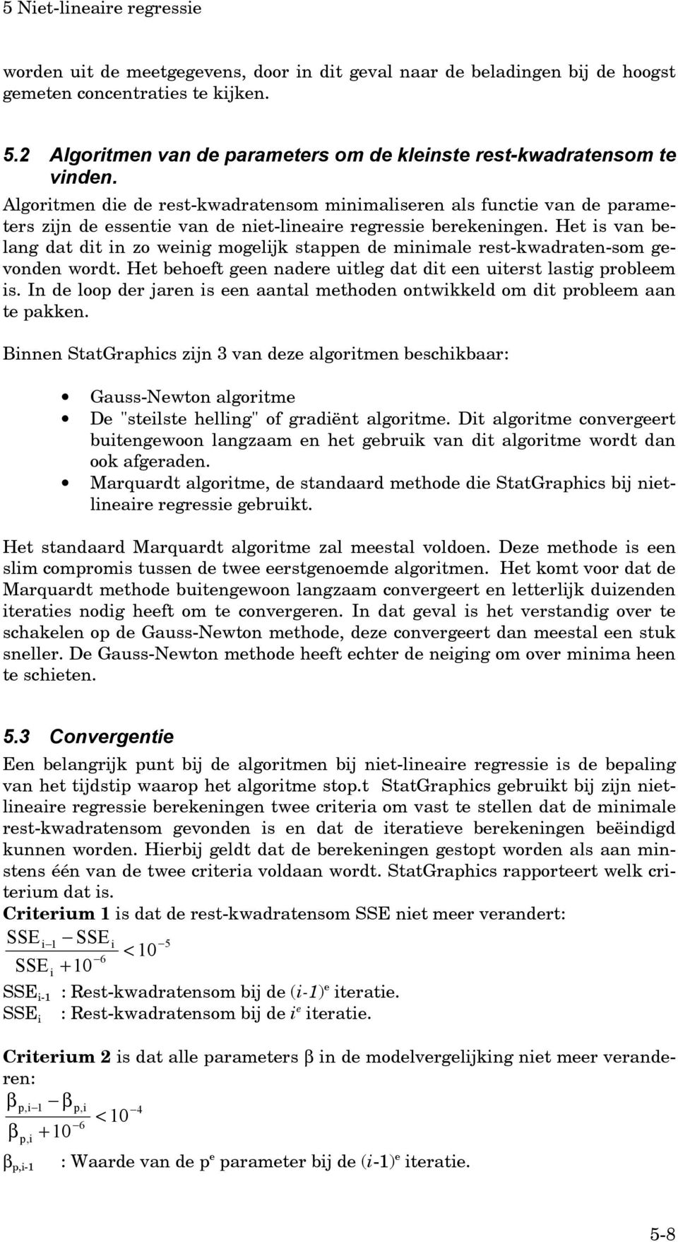 Het is van belang dat dit in zo weinig mogelijk stappen de minimale rest-kwadraten-som gevonden wordt. Het behoeft geen nadere uitleg dat dit een uiterst lastig probleem is.