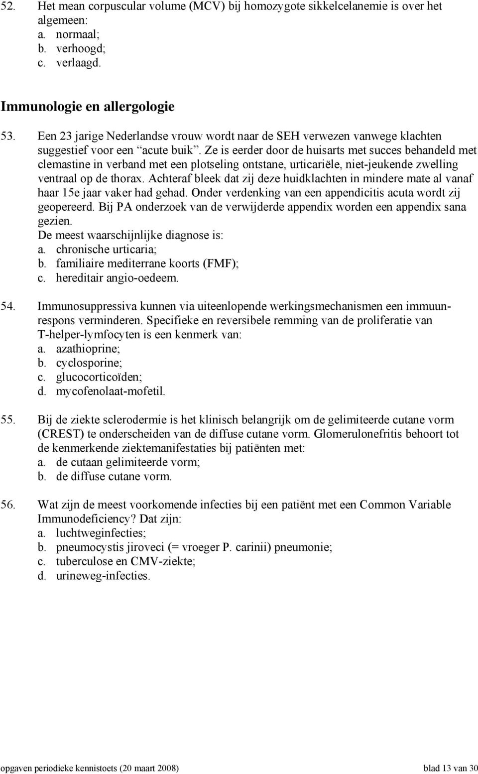 Ze is eerder door de huisarts met succes behandeld met clemastine in verband met een plotseling ontstane, urticariële, niet-jeukende zwelling ventraal op de thorax.