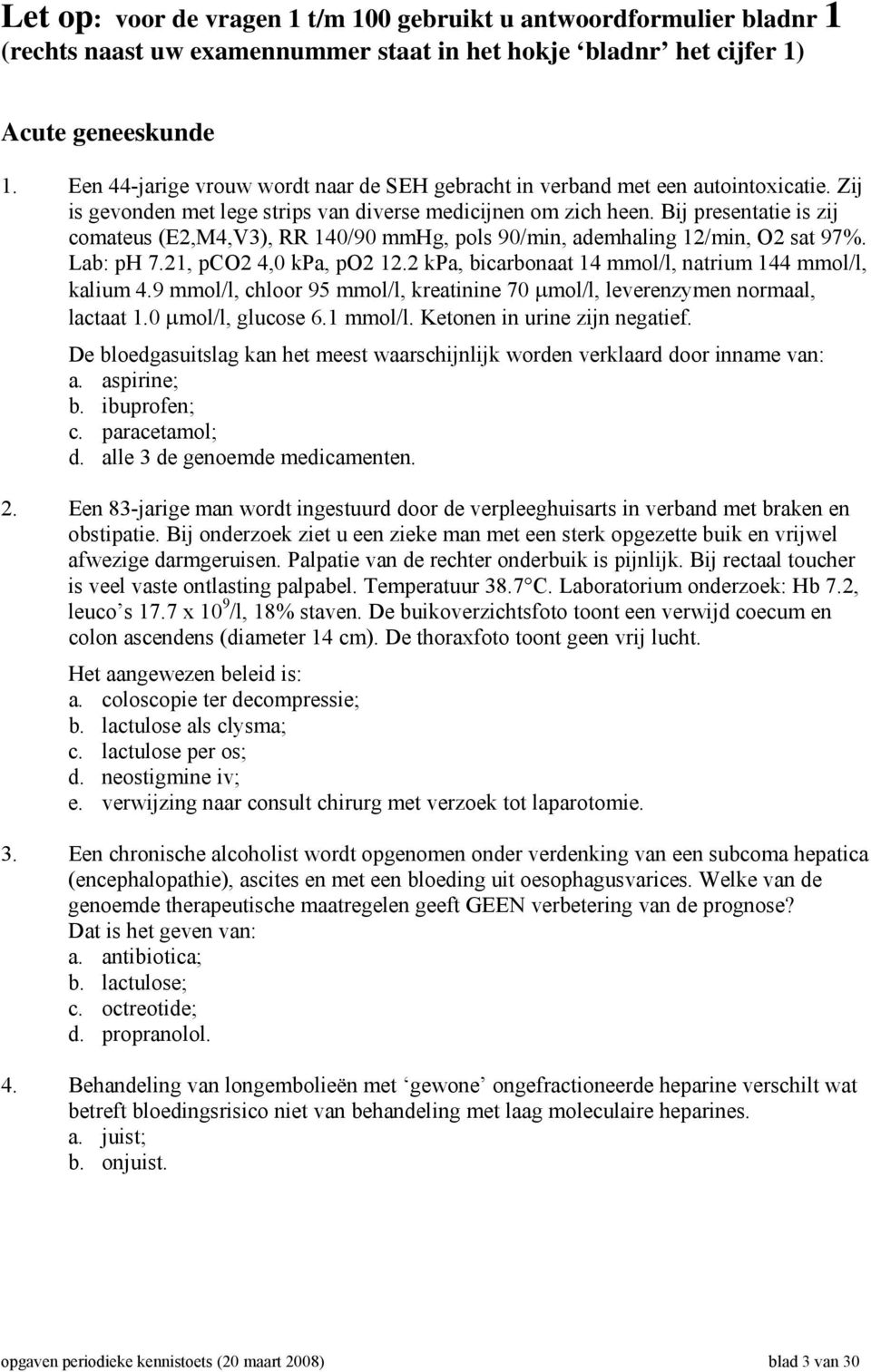 Bij presentatie is zij comateus (E2,M4,V3), RR 140/90 mmhg, pols 90/min, ademhaling 12/min, O2 sat 97%. Lab: ph 7.21, pco2 4,0 kpa, po2 12.2 kpa, bicarbonaat 14 mmol/l, natrium 144 mmol/l, kalium 4.