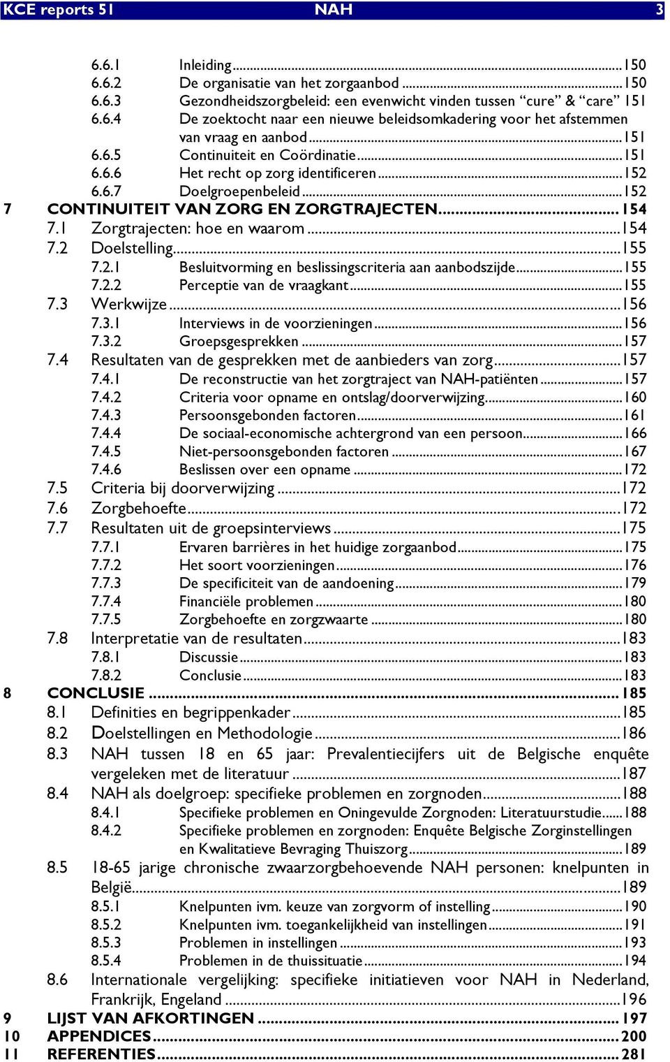 ..154 7.2 Doelstelling...155 7.2.1 Besluitvorming en beslissingscriteria aan aanbodszijde...155 7.2.2 Perceptie van de vraagkant...155 7.3 Werkwijze...156 7.3.1 Interviews in de voorzieningen...156 7.3.2 Groepsgesprekken.