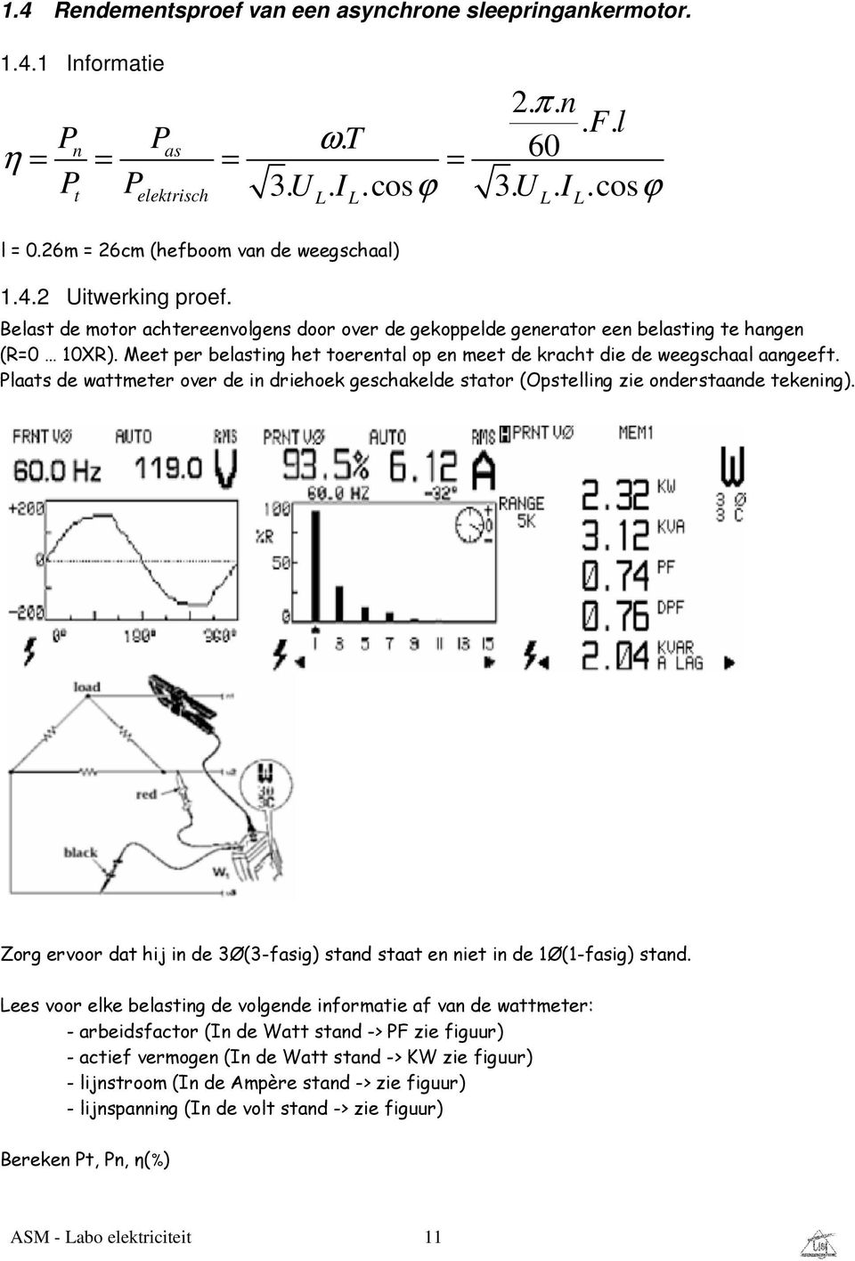 Meet per belasting het toerental op en meet de kracht die de weegschaal aangeeft. Plaats de wattmeter over de in driehoek geschakelde stator (Opstelling zie onderstaande tekening).