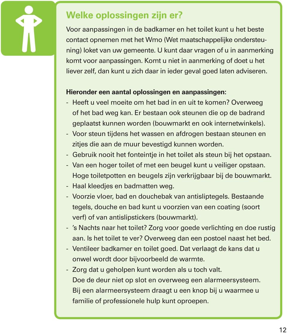 Hieronder een aantal oplossingen en aanpassingen: - Heeft u veel moeite om het bad in en uit te komen? Overweeg of het bad weg kan.