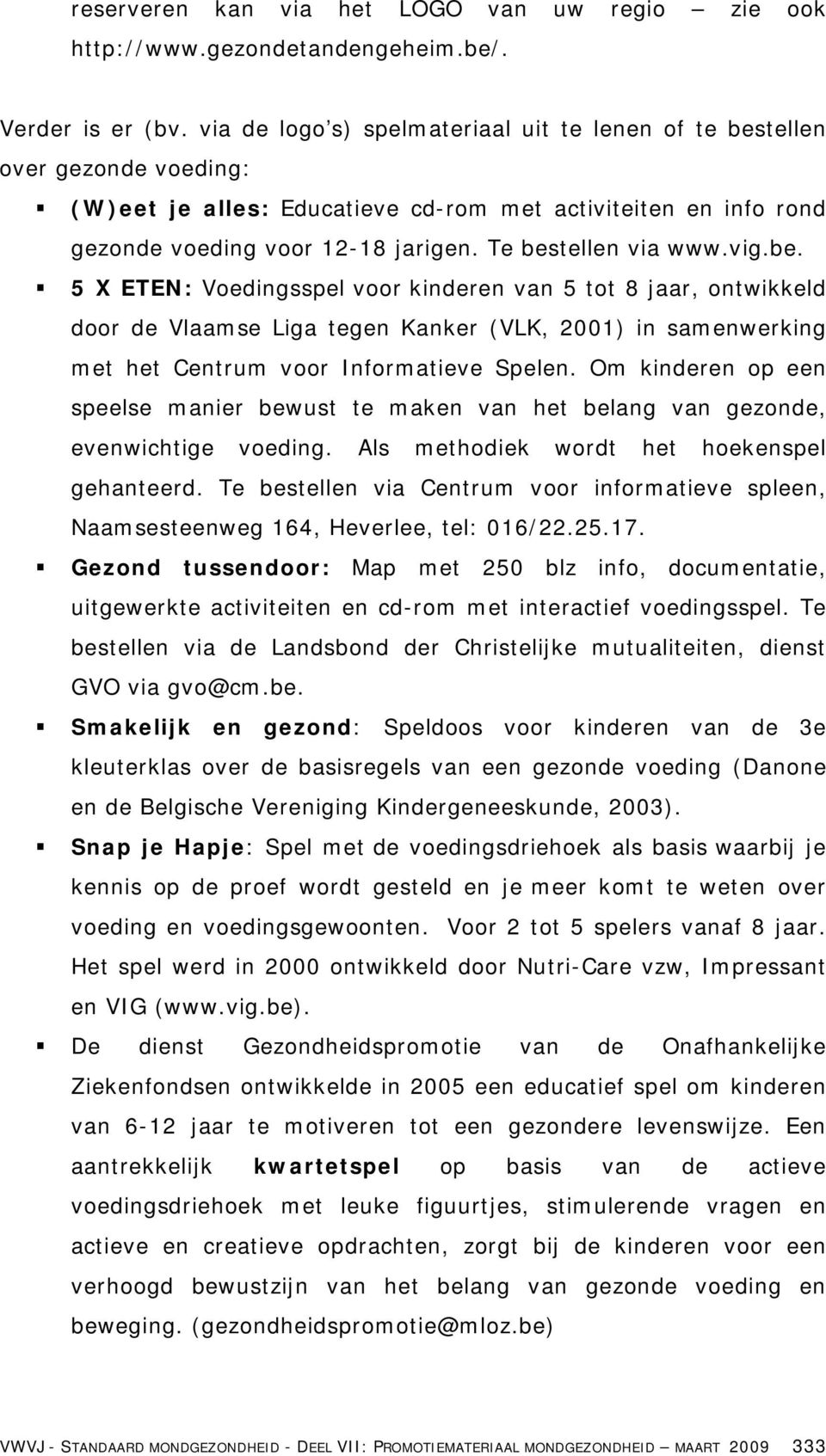 Te bestellen via www.vig.be. 5 X ETEN: Voedingsspel voor kinderen van 5 tot 8 jaar, ontwikkeld door de Vlaamse Liga tegen Kanker (VLK, 2001) in samenwerking met het Centrum voor Informatieve Spelen.