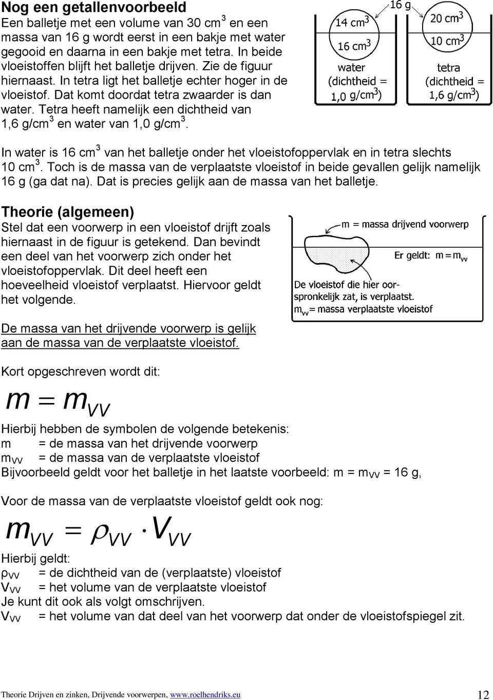 Tetra heeft namelijk een dichtheid van 1,6 g/cm 3 en water van 1,0 g/cm 3. In water is 16 cm 3 van het balletje onder het vloeistofoppervlak en in tetra slechts 10 cm 3.