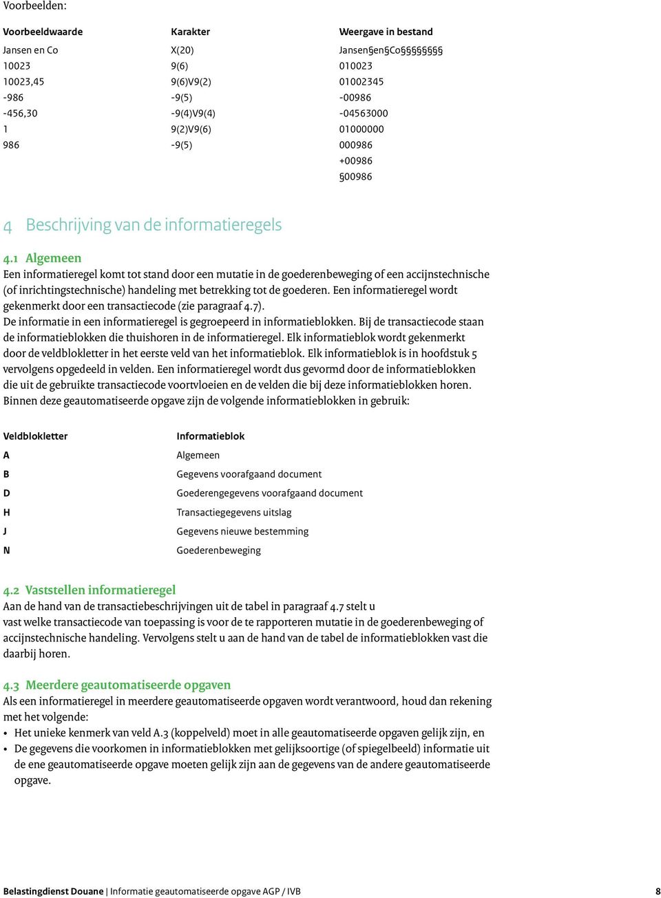 1 Algemeen Een informatieregel komt tot stand door een mutatie in de goederenbeweging of een accijnstechnische (of inrichtingstechnische) handeling met betrekking tot de goederen.