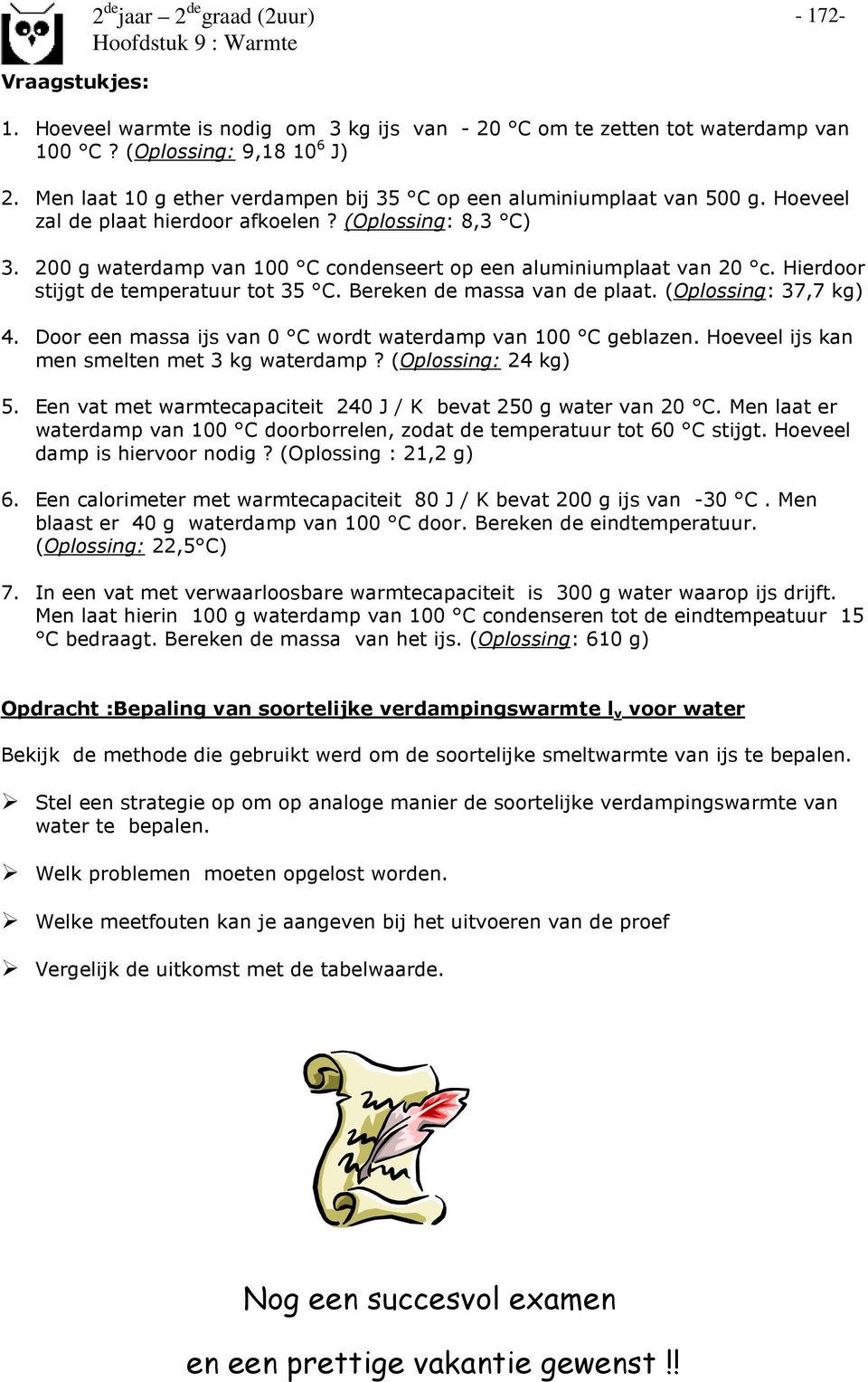 200 g waterdamp van 100 C condenseert op een aluminiumplaat van 20 c. Hierdoor stijgt de temperatuur tot 35 C. Bereken de massa van de plaat. (Oplossing: 37,7 kg) 4.