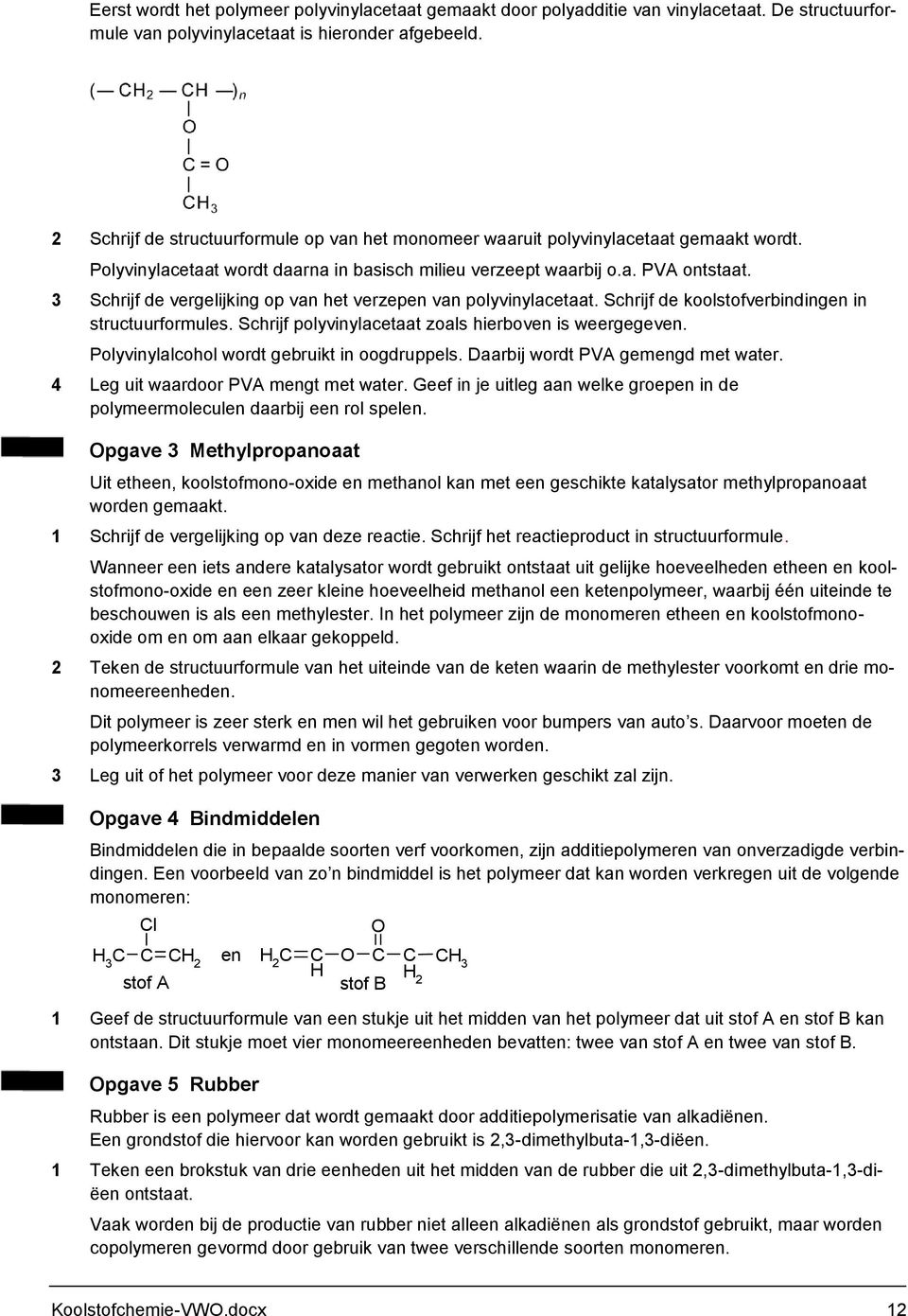 3 Schrijf de vergelijking op van het verzepen van polyvinylacetaat. Schrijf de koolstofverbindingen in structuurformules. Schrijf polyvinylacetaat zoals hierboven is weergegeven.