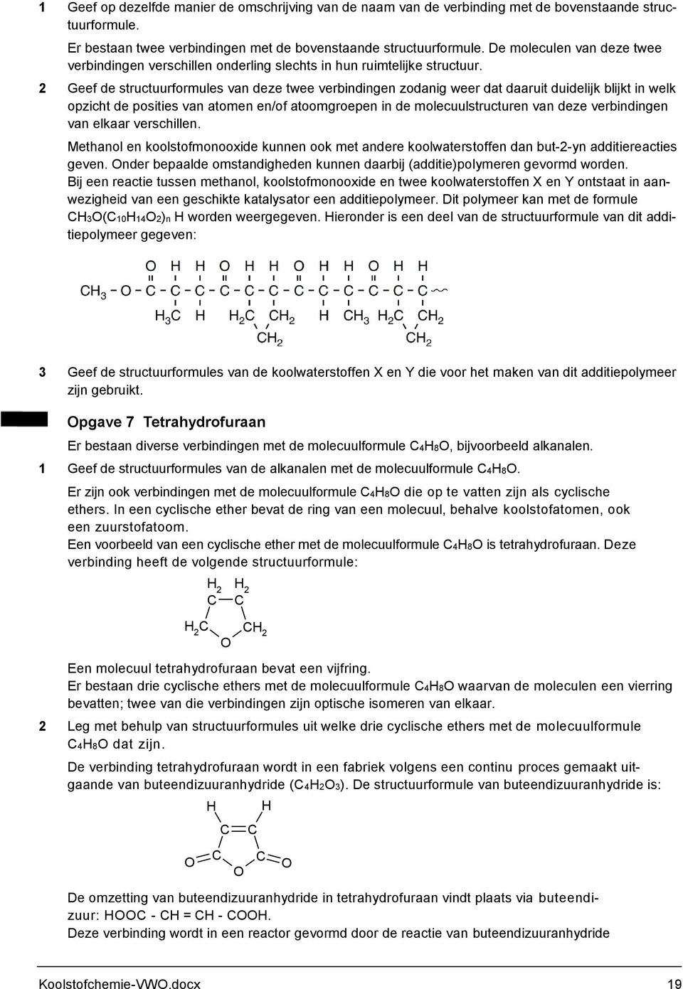 2 Geef de structuurformules van deze twee verbindingen zodanig weer dat daaruit duidelijk blijkt in welk opzicht de posities van atomen en/of atoomgroepen in de molecuulstructuren van deze