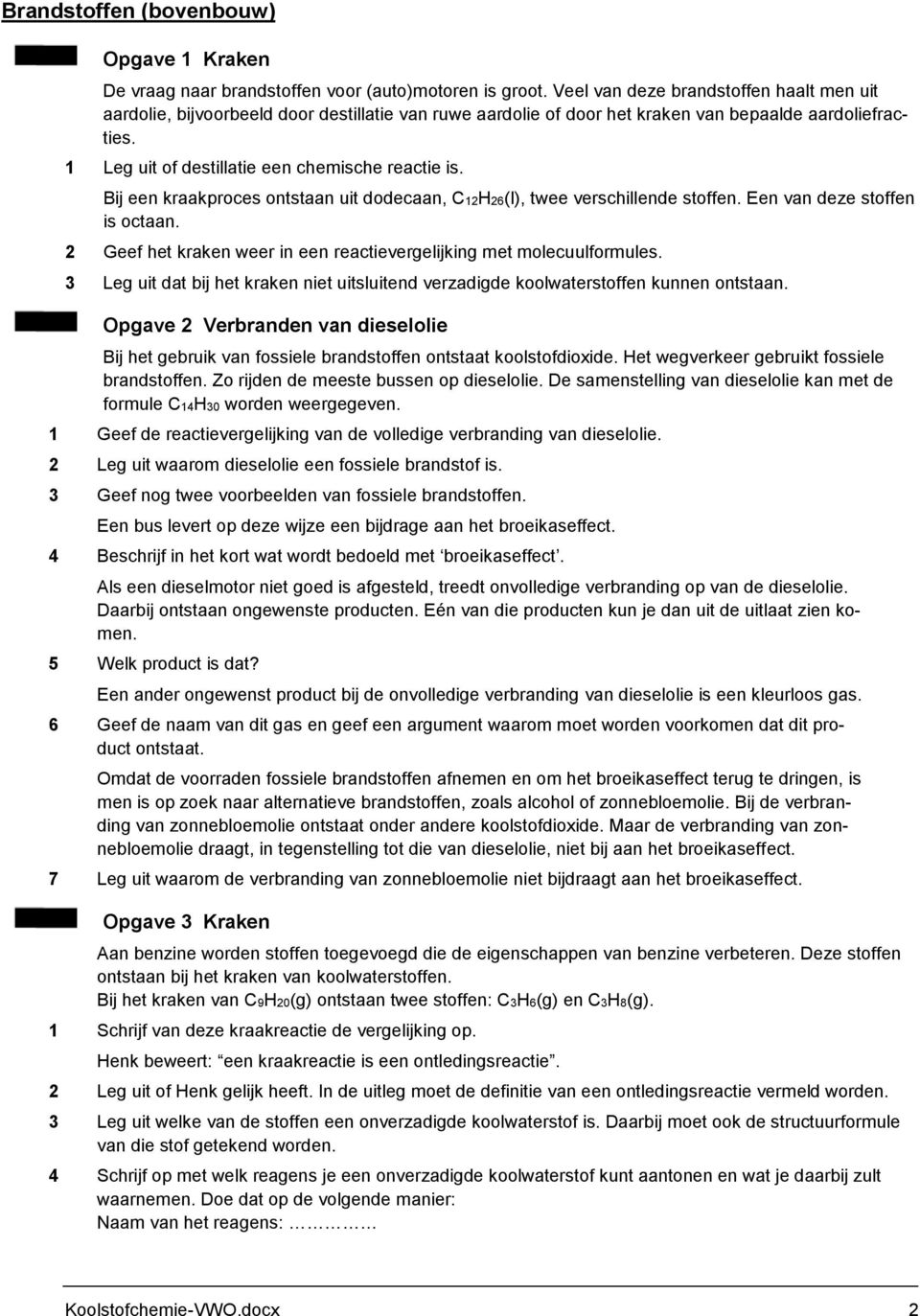 Bij een kraakproces ontstaan uit dodecaan, 1226(l), twee verschillende stoffen. Een van deze stoffen is octaan. 2 Geef het kraken weer in een reactievergelijking met molecuulformules.