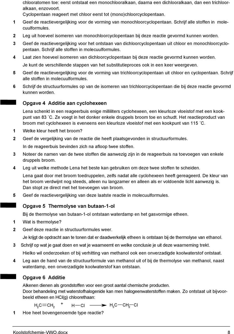 2 Leg uit hoeveel isomeren van monochloorcyclopentaan bij deze reactie gevormd kunnen worden.