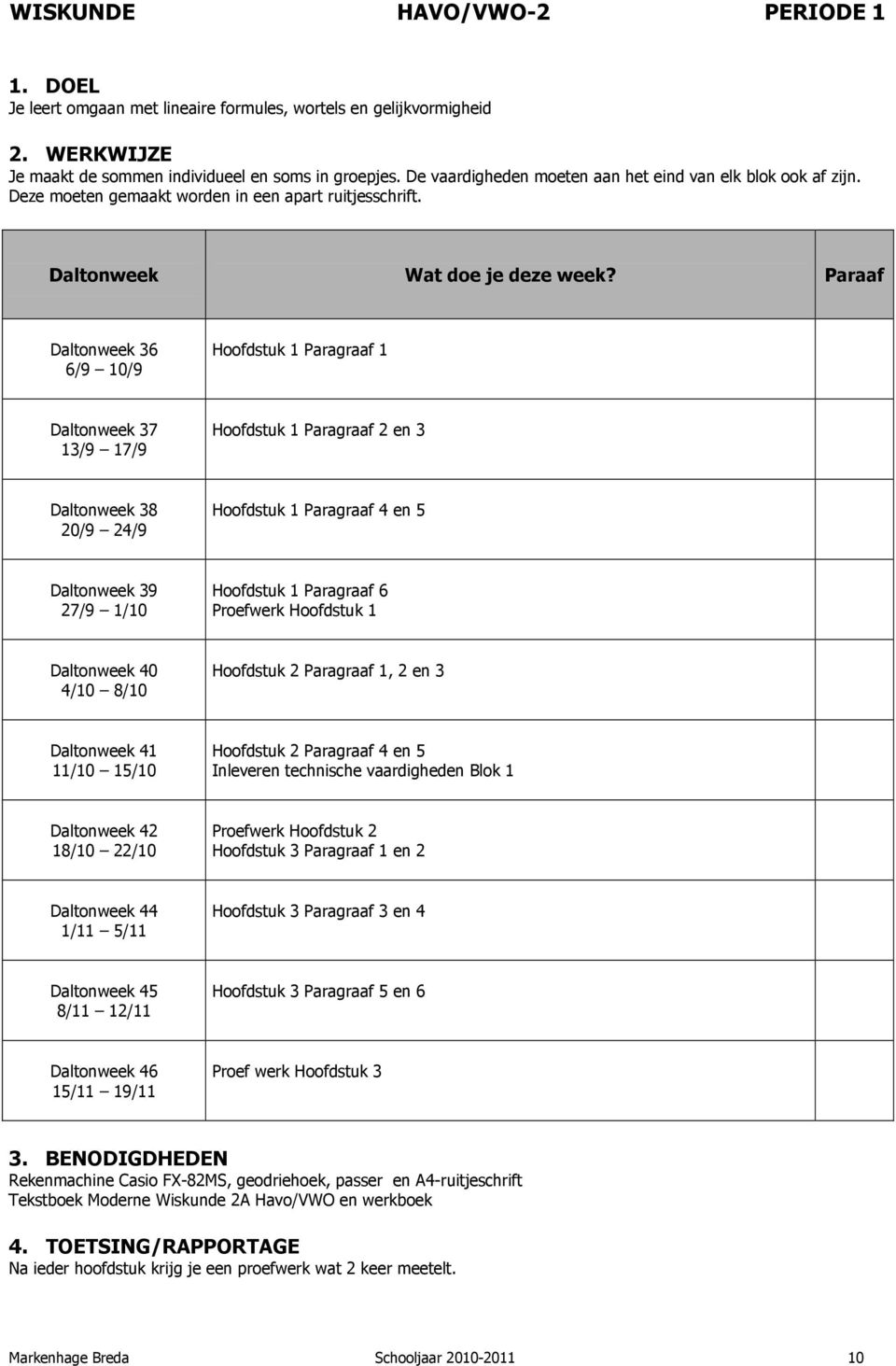 Hoofdstuk 1 Paragraaf 1 Hoofdstuk 1 Paragraaf 2 en 3 Hoofdstuk 1 Paragraaf 4 en 5 Hoofdstuk 1 Paragraaf 6 Proefwerk Hoofdstuk 1 Hoofdstuk 2 Paragraaf 1, 2 en 3 Hoofdstuk 2 Paragraaf 4 en 5 Inleveren