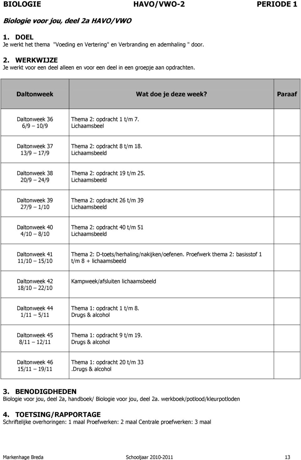 Lichaamsbeeld Thema 2: opdracht 26 t/m 39 Lichaamsbeeld Thema 2: opdracht 40 t/m 51 Lichaamsbeeld Thema 2: D-toets/herhaling/nakijken/oefenen.