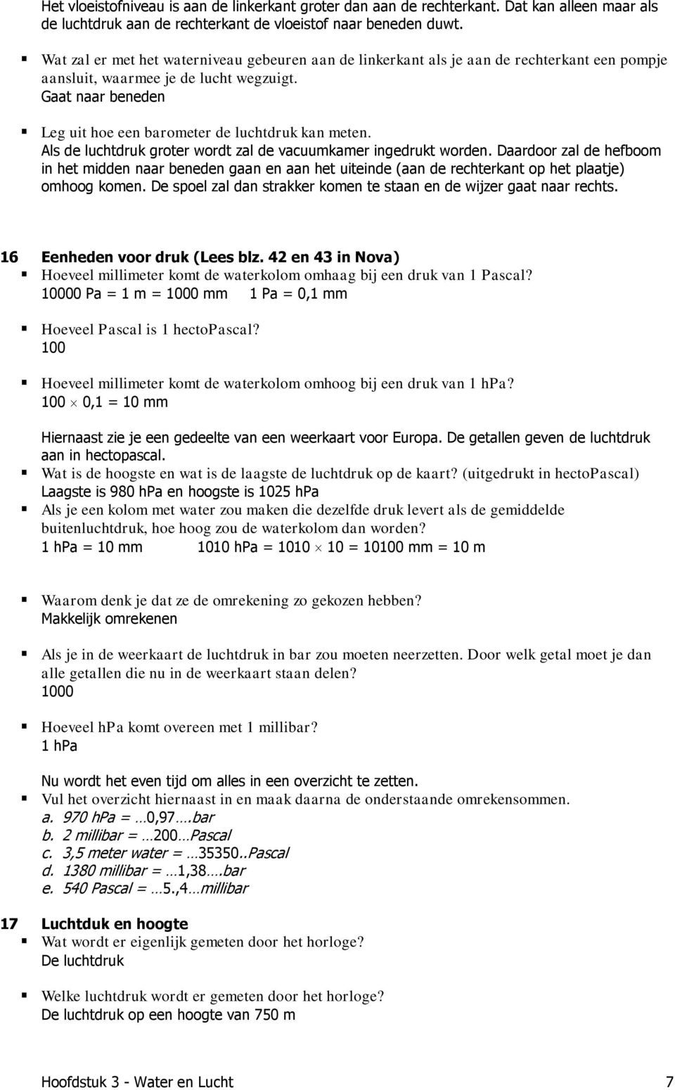 Gaat naar beneden Leg uit hoe een barometer de luchtdruk kan meten. Als de luchtdruk groter wordt zal de vacuumkamer ingedrukt worden.