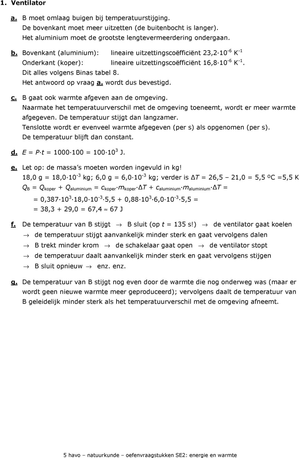 Naarmate het temperatuurverschil met de omgeving toeneemt, wordt er meer warmte afgegeven. De temperatuur stijgt dan langzamer.