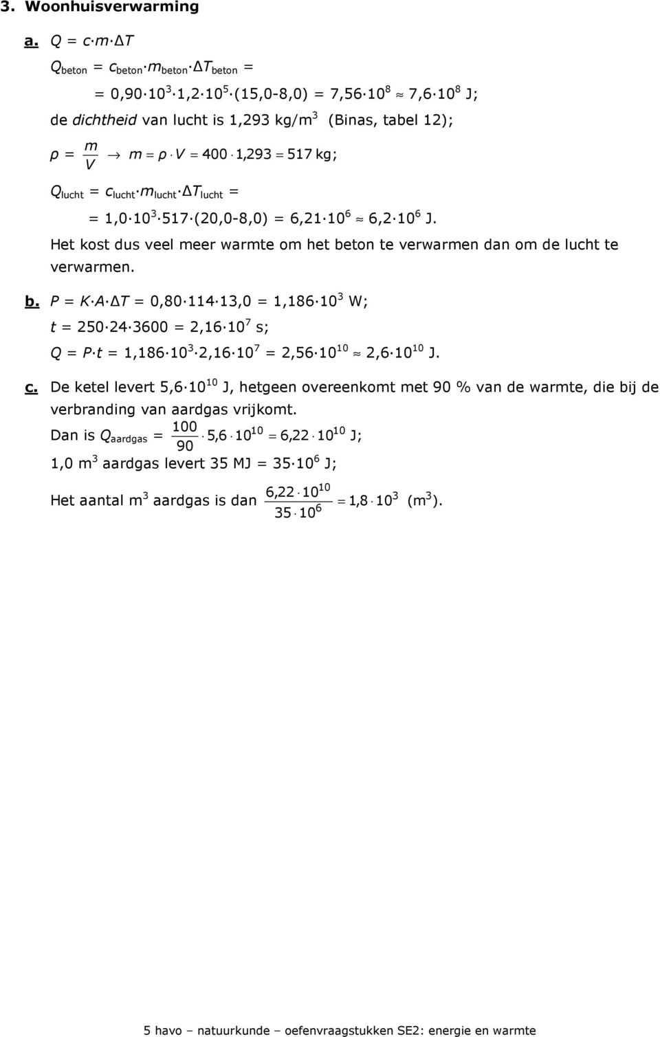 lucht m lucht T lucht = = 1,010 517(0,0-8,0) = 6,110 6 6,10 6 J. Het kost dus veel meer warmte om het be