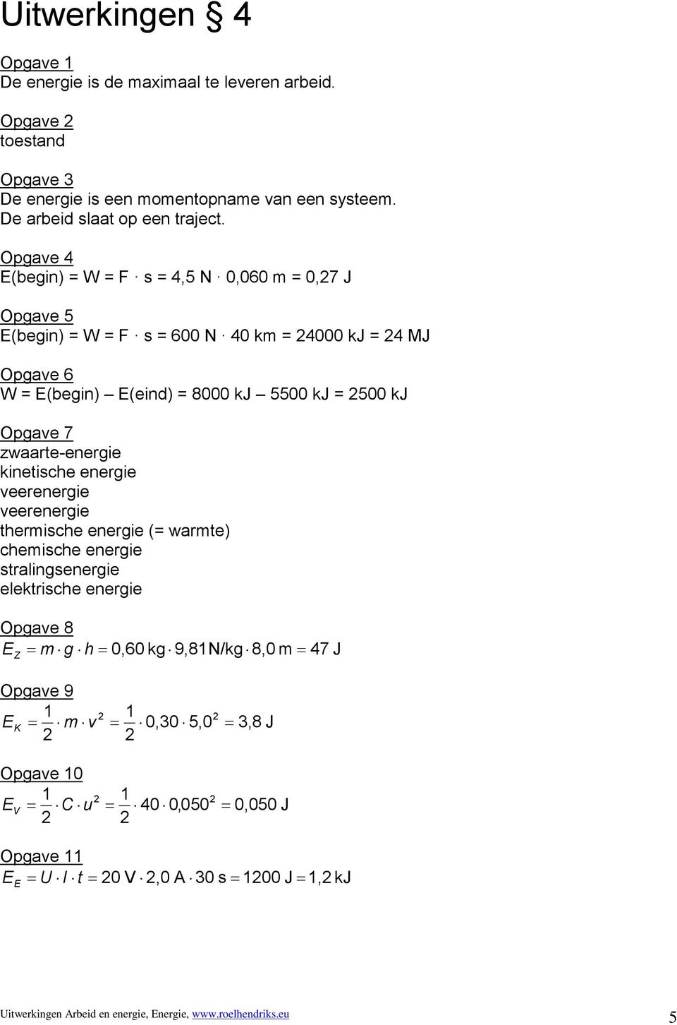 kinetische energie veerenergie veerenergie thermische energie (= warmte) chemische energie stralingsenergie elektrische energie = m g h = 0,60 kg 9,81N/kg 8,0 m = 47