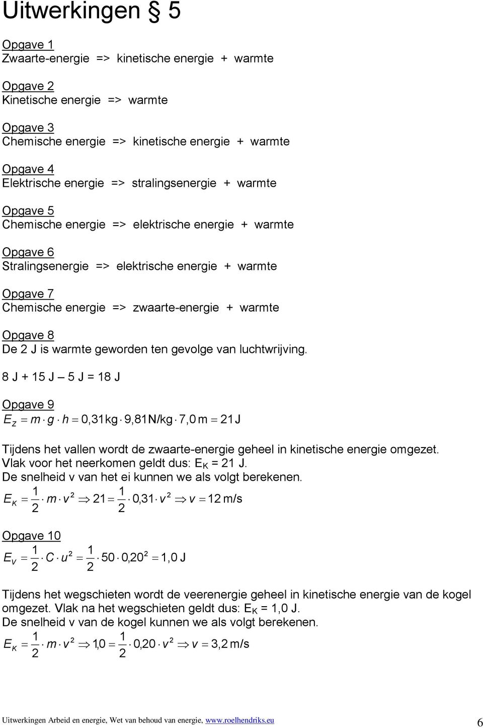 8 J + 15 J 5 J = 18 J = m g h = 0,31 kg 9,81N/kg 7,0 m = 1J E Z Tijdens het vallen wordt de zwaarte-energie geheel in kinetische energie omgezet. Vlak voor het neerkomen geldt dus: E K = 1 J.