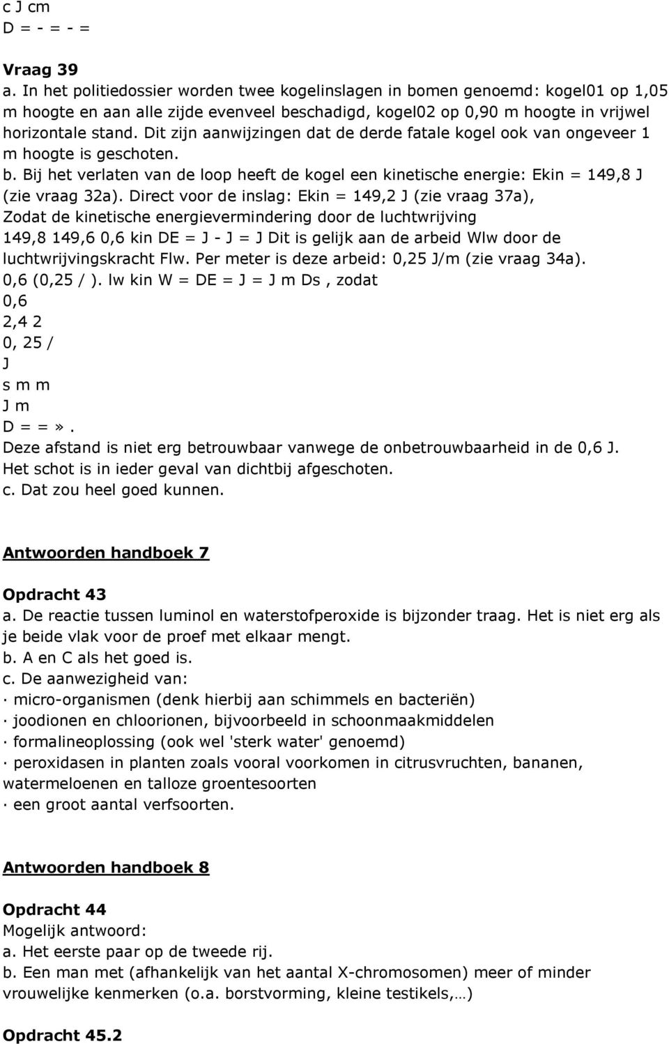 Dit zijn aanwijzingen dat de derde fatale kogel ook van ongeveer 1 m hoogte is geschoten. b. Bij het verlaten van de loop heeft de kogel een kinetische energie: Ekin = 149,8 J (zie vraag 32a).