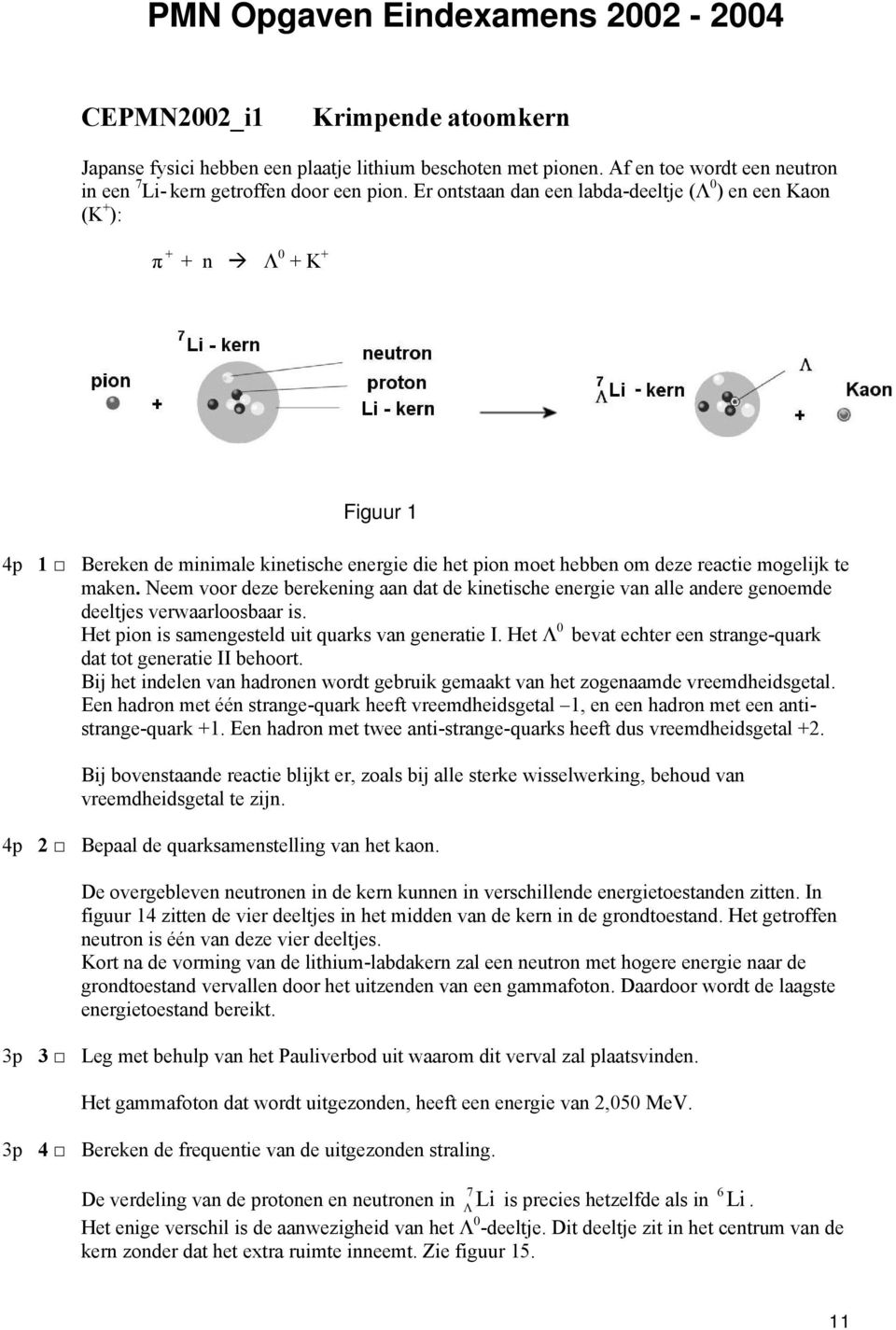 Neem voor deze berekening aan dat de kinetische energie van alle andere genoemde deeltjes verwaarloosbaar is. Het pion is samengesteld uit quarks van generatie I.