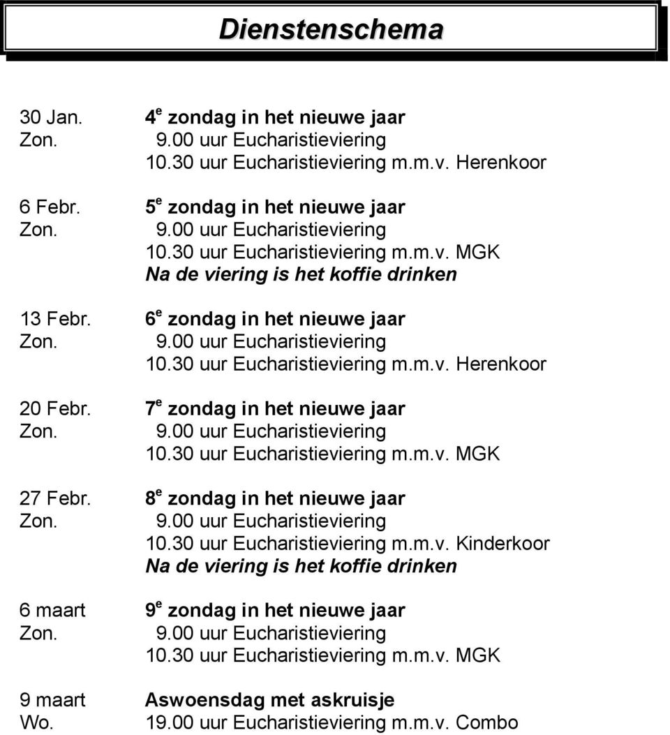 7 e zondag in het nieuwe jaar 10.30 uur Eucharistieviering m.m.v. MGK 27 Febr. 8 e zondag in het nieuwe jaar 10.30 uur Eucharistieviering m.m.v. Kinderkoor Na de viering is het koffie drinken 6 maart 9 e zondag in het nieuwe jaar 10.