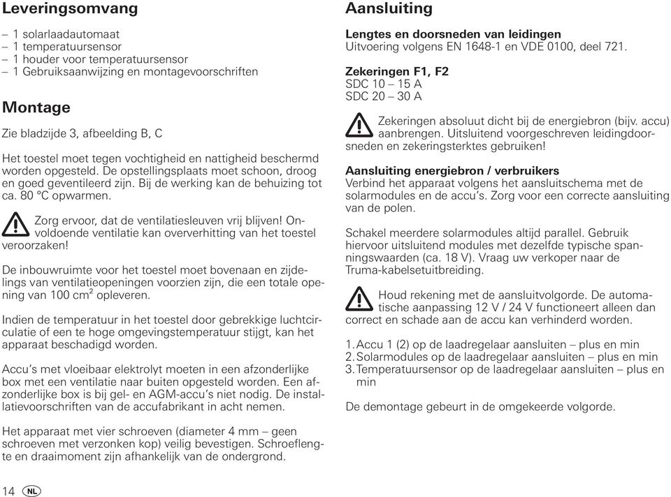 Zorg ervoor, dat de ventilatiesleuven vrij blijven! Onvoldoende ventilatie kan oververhitting van het toestel veroorzaken!