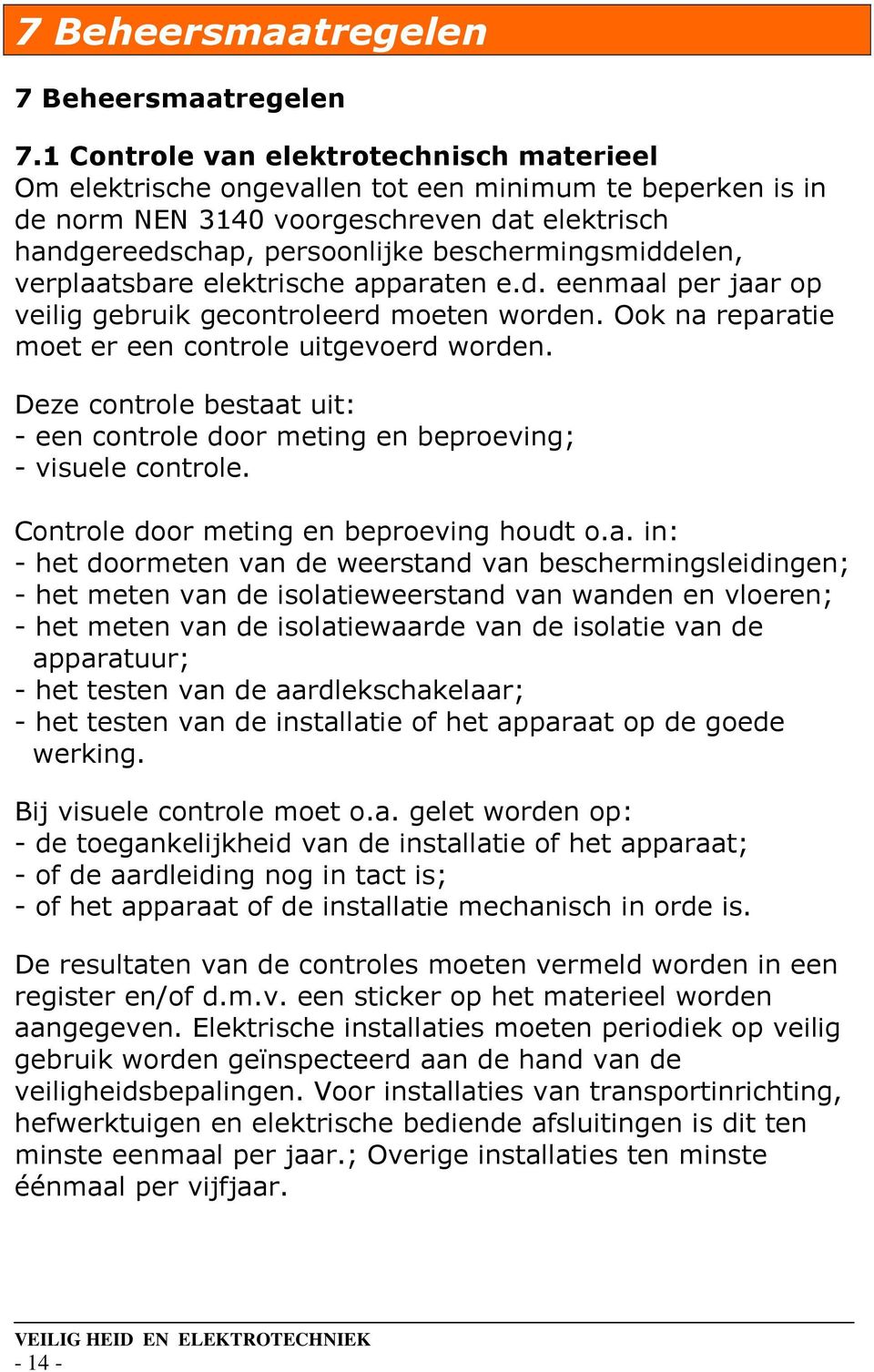 beschermingsmiddelen, verplaatsbare elektrische apparaten e.d. eenmaal per jaar op veilig gebruik gecontroleerd moeten worden. Ook na reparatie moet er een controle uitgevoerd worden.