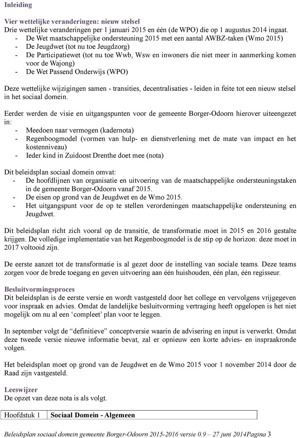 aanmerking komen voor de Wajong) - De Wet Passend Onderwijs (WPO) Deze wettelijke wijzigingen samen - transities, decentralisaties - leiden in feite tot een nieuw stelsel in het sociaal domein.