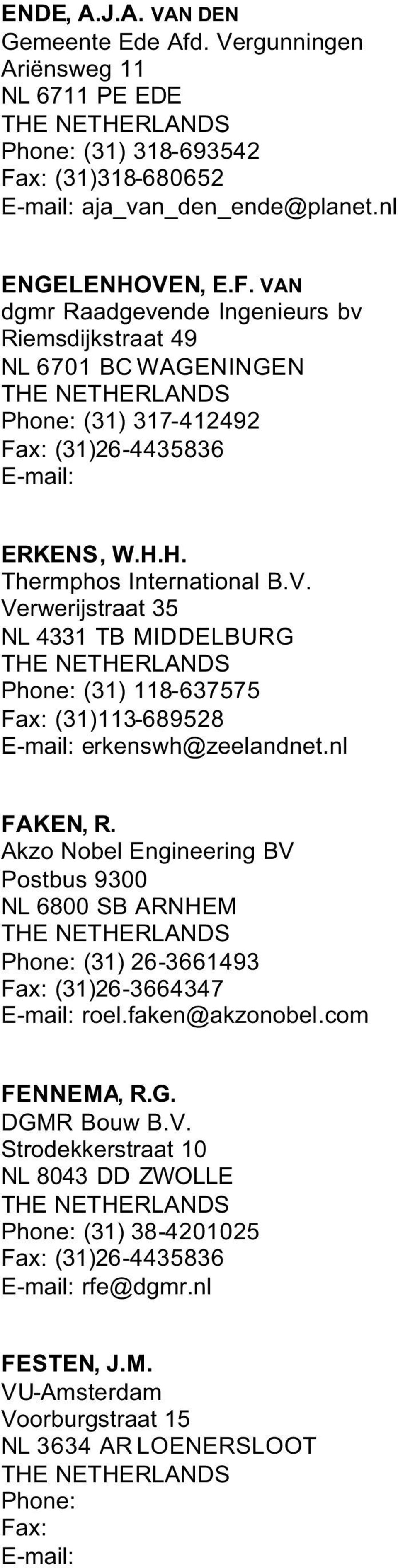 nl FAKEN, R. Akzo Nobel Engineering BV Postbus 9300 NL 6800 SB ARNHEM Phone: (31) 26-3661493 (31)26-3664347 roel.faken@akzonobel.com FENNEMA, R.G. DGMR Bouw B.V. Strodekkerstraat 10 NL 8043 DD ZWOLLE Phone: (31) 38-4201025 (31)26-4435836 rfe@dgmr.