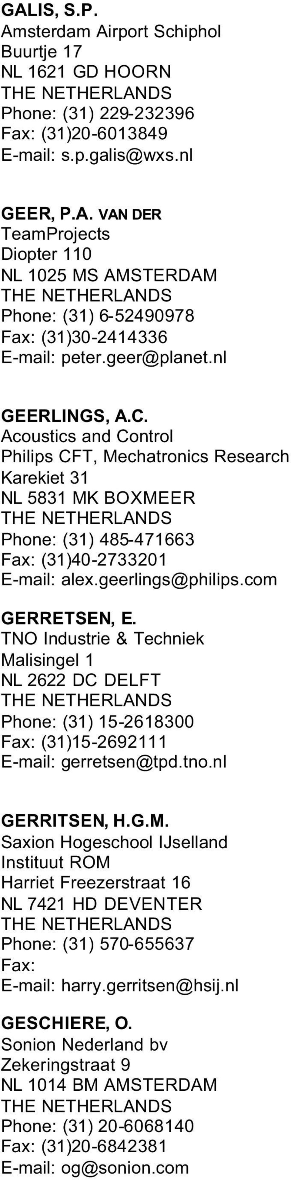 TNO Industrie & Techniek Malisingel 1 NL 2622 DC DELFT Phone: (31) 15-2618300 (31)15-2692111 gerretsen@tpd.tno.nl GERRITSEN, H.G.M. Saxion Hogeschool IJselland Instituut ROM Harriet Freezerstraat 16 NL 7421 HD DEVENTER Phone: (31) 570-655637 harry.