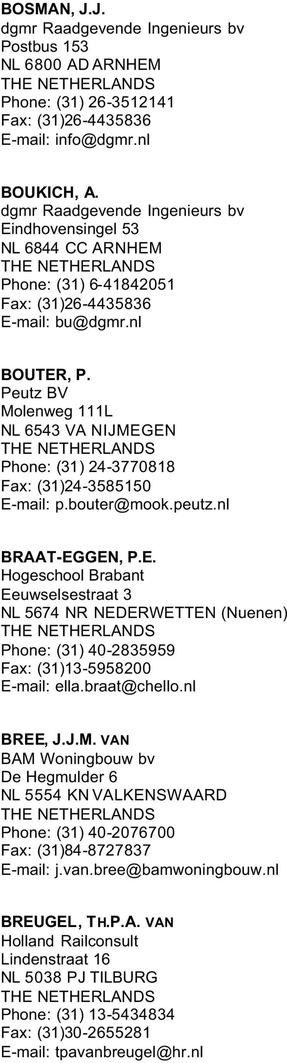 Peutz BV Molenweg 111L NL 6543 VA NIJMEGEN Phone: (31) 24-3770818 (31)24-3585150 p.bouter@mook.peutz.nl BRAAT-EGGEN, P.E. Hogeschool Brabant Eeuwselsestraat 3 NL 5674 NR NEDERWETTEN (Nuenen) Phone: (31) 40-2835959 (31)13-5958200 ella.