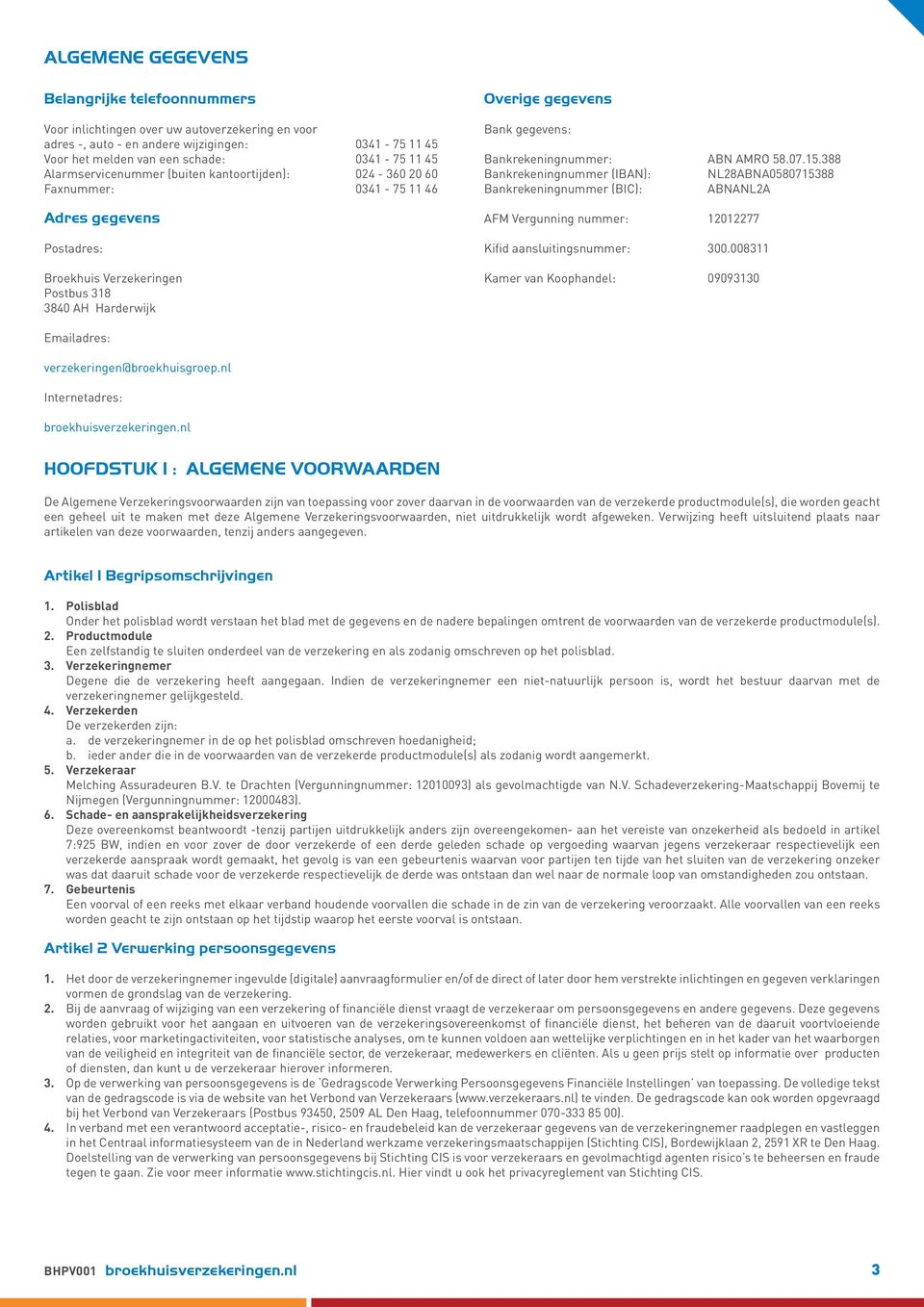 Bankrekeningnummer: ABN AMRO 58.07.15.388 Bankrekeningnummer (IBAN): NL28ABNA0580715388 Bankrekeningnummer (BIC): ABNANL2A AFM Vergunning nummer: 12012277 Kifid aansluitingsnummer: 300.