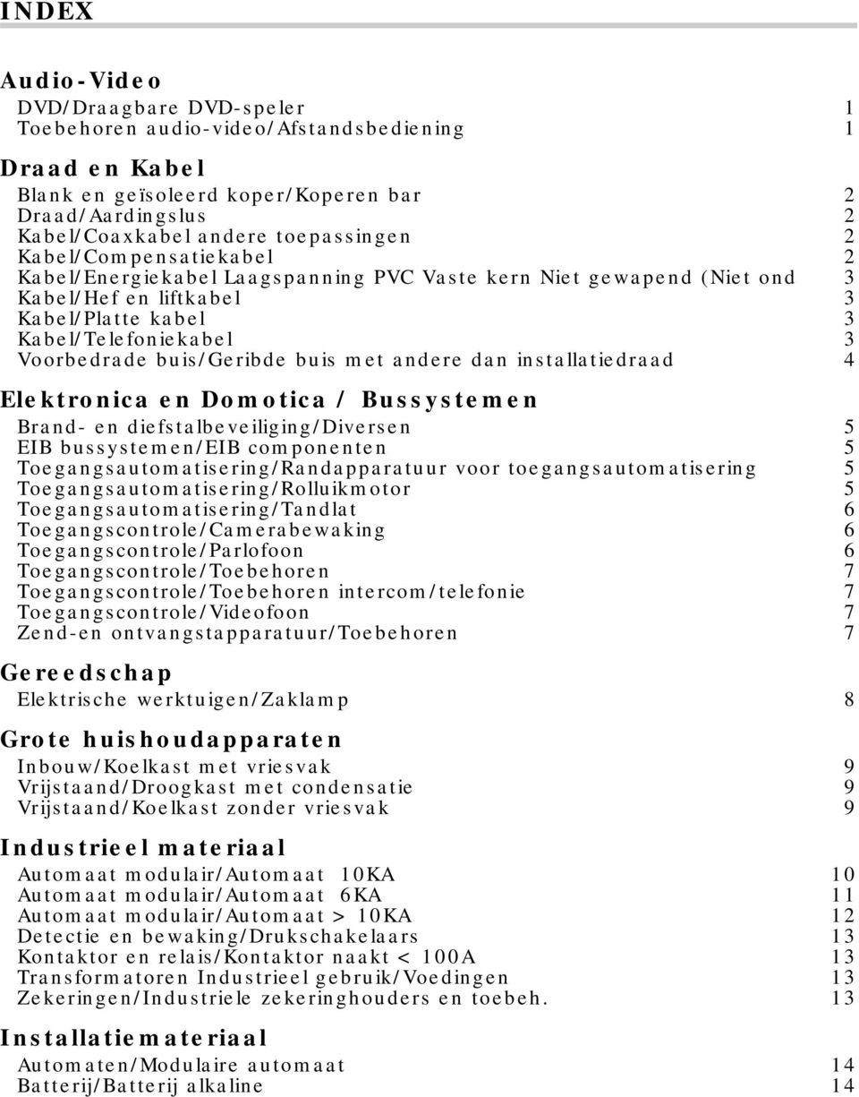 met andere dan installatiedraad 4 Elektronica en Domotica / Bussystemen Brand- en diefstalbeveiliging/diversen 5 EIB bussystemen/eib componenten 5 Toegangsautomatisering/Randapparatuur voor